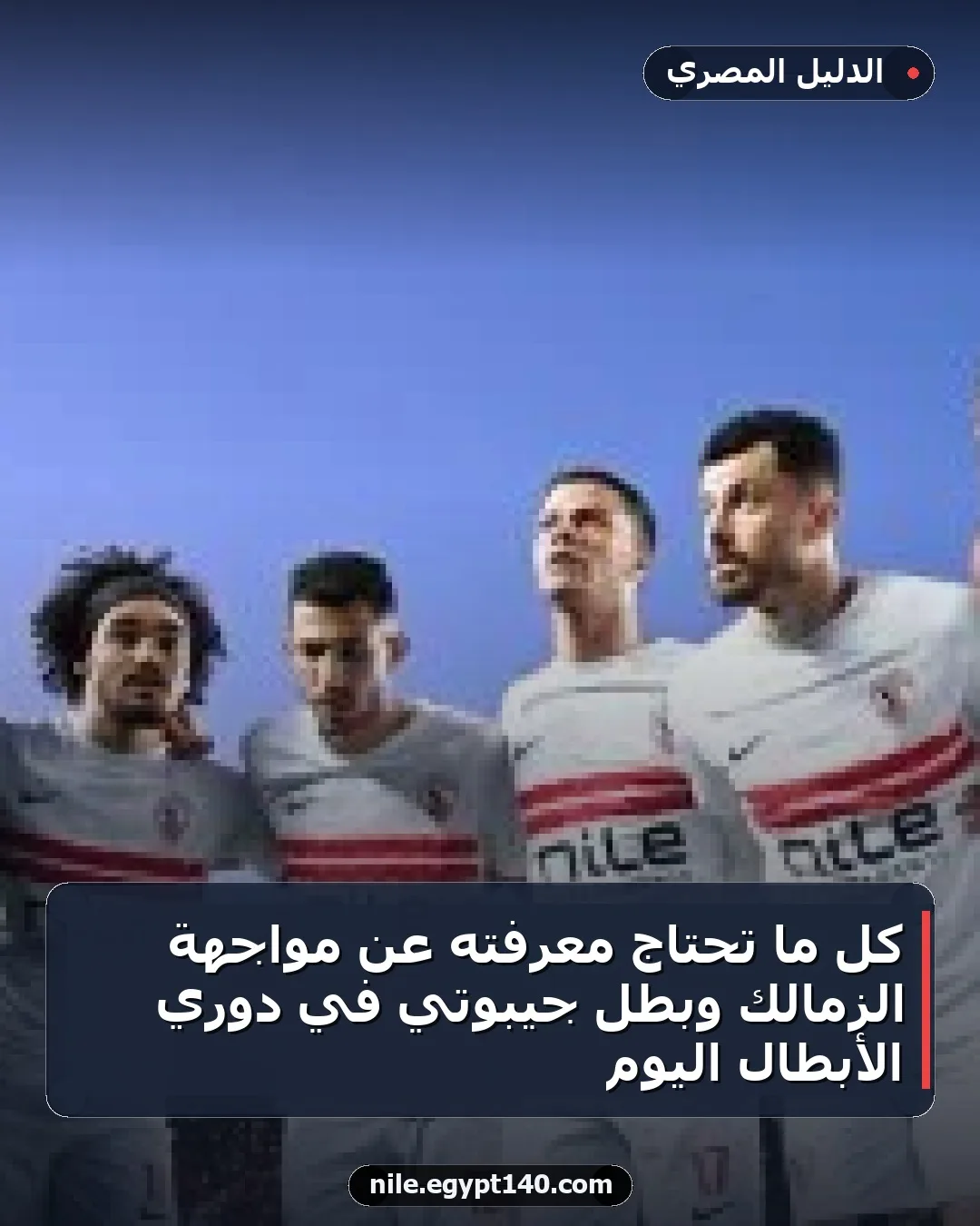 كل ما تحتاج معرفته عن مواجهة الزمالك وبطل جيبوتي في دوري الأبطال اليوم
