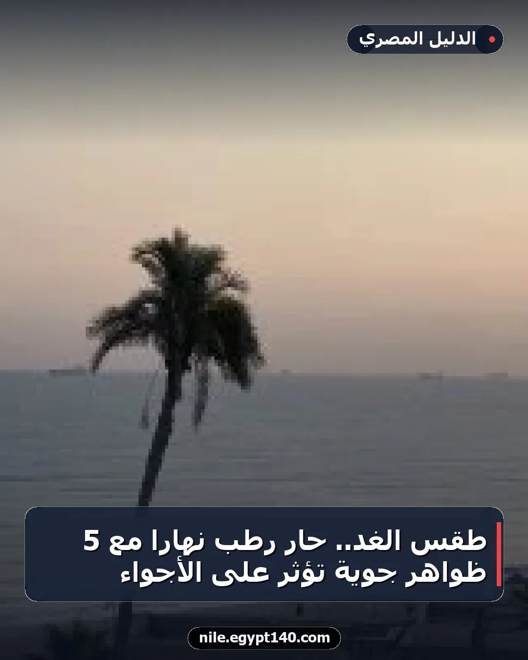 طقس الغد.. حار رطب نهاراً مع 5 ظواهر جوية تؤثر على الأجواء