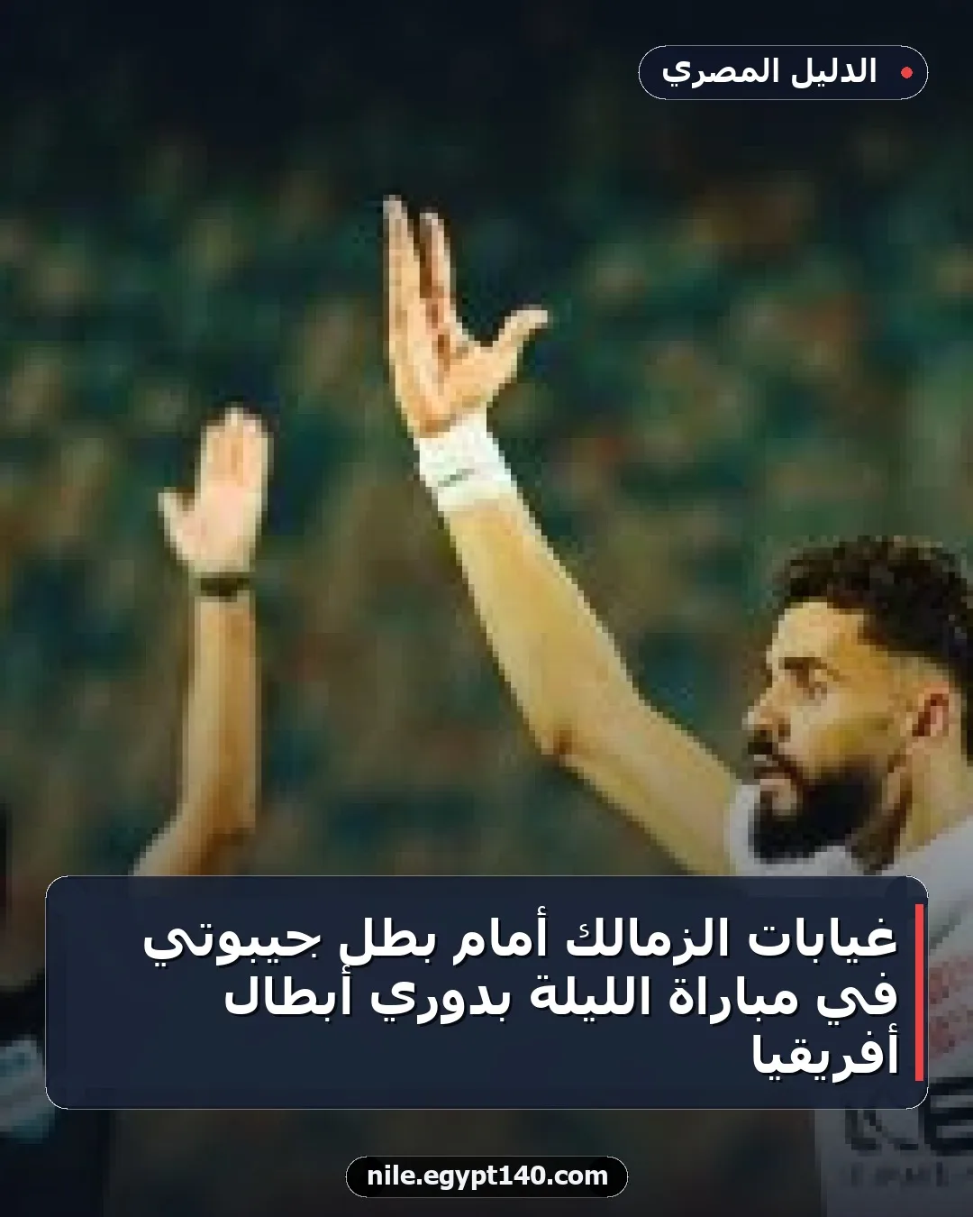 غيابات الزمالك أمام بطل جيبوتي في مباراة الليلة بدوري أبطال أفريقيا