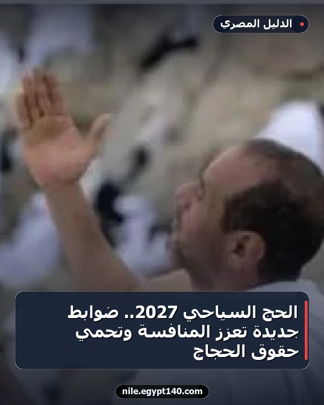 الحج السياحي 2027.. ضوابط جديدة تعزز المنافسة وتحمي حقوق الحجاج