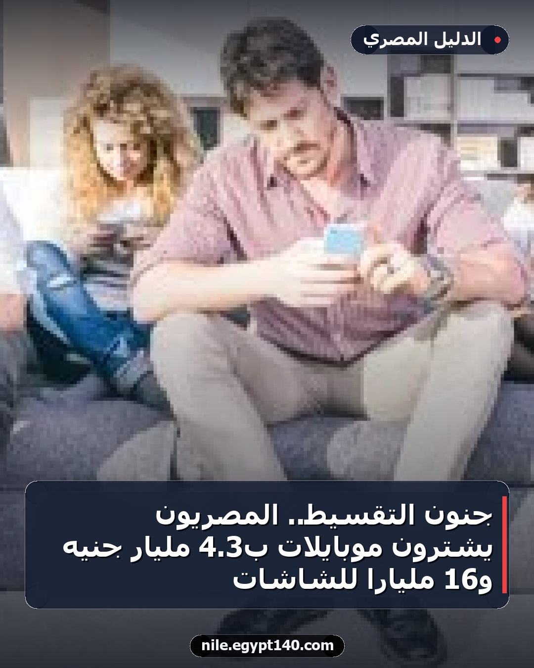 جنون التقسيط.. المصريون يشترون موبايلات بـ3.4 مليار جنيه و16 مليارًا للشاشات