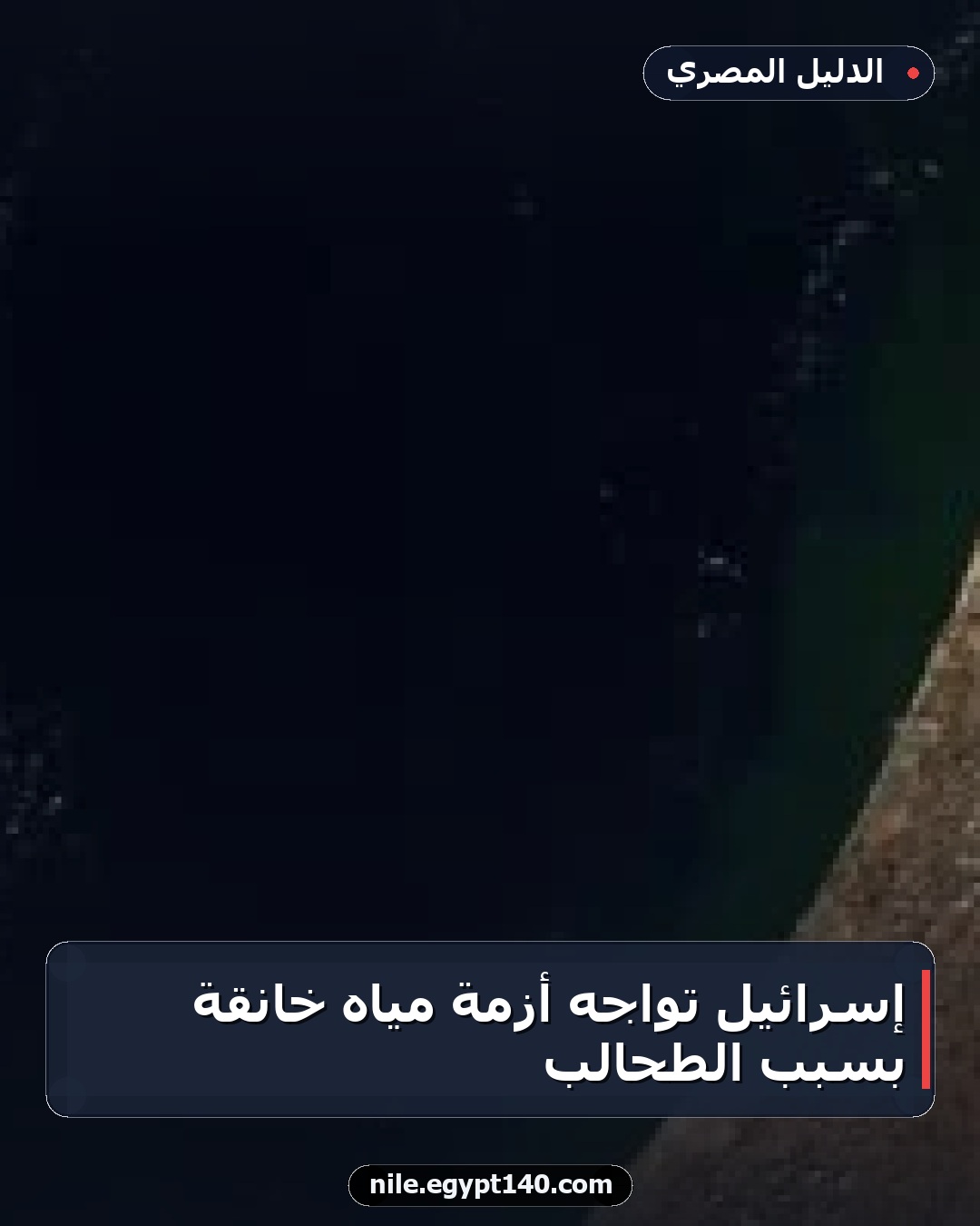 إسرائيل تواجه أزمة مياه خانقة بسبب الطحالب