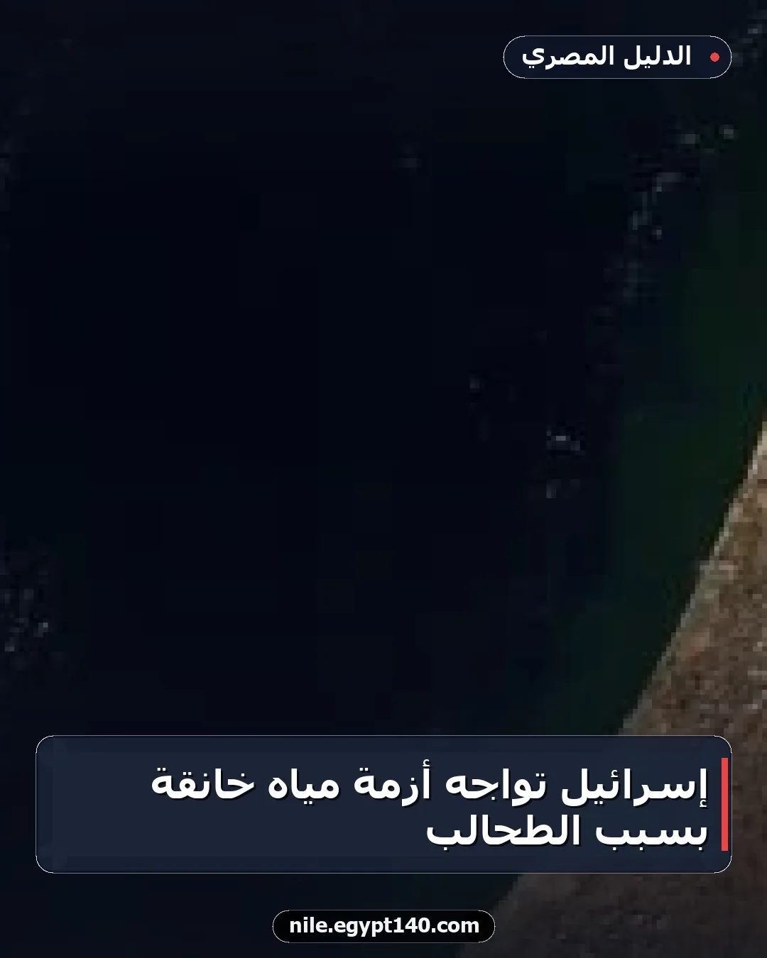 إسرائيل تواجه أزمة مياه خانقة بسبب الطحالب