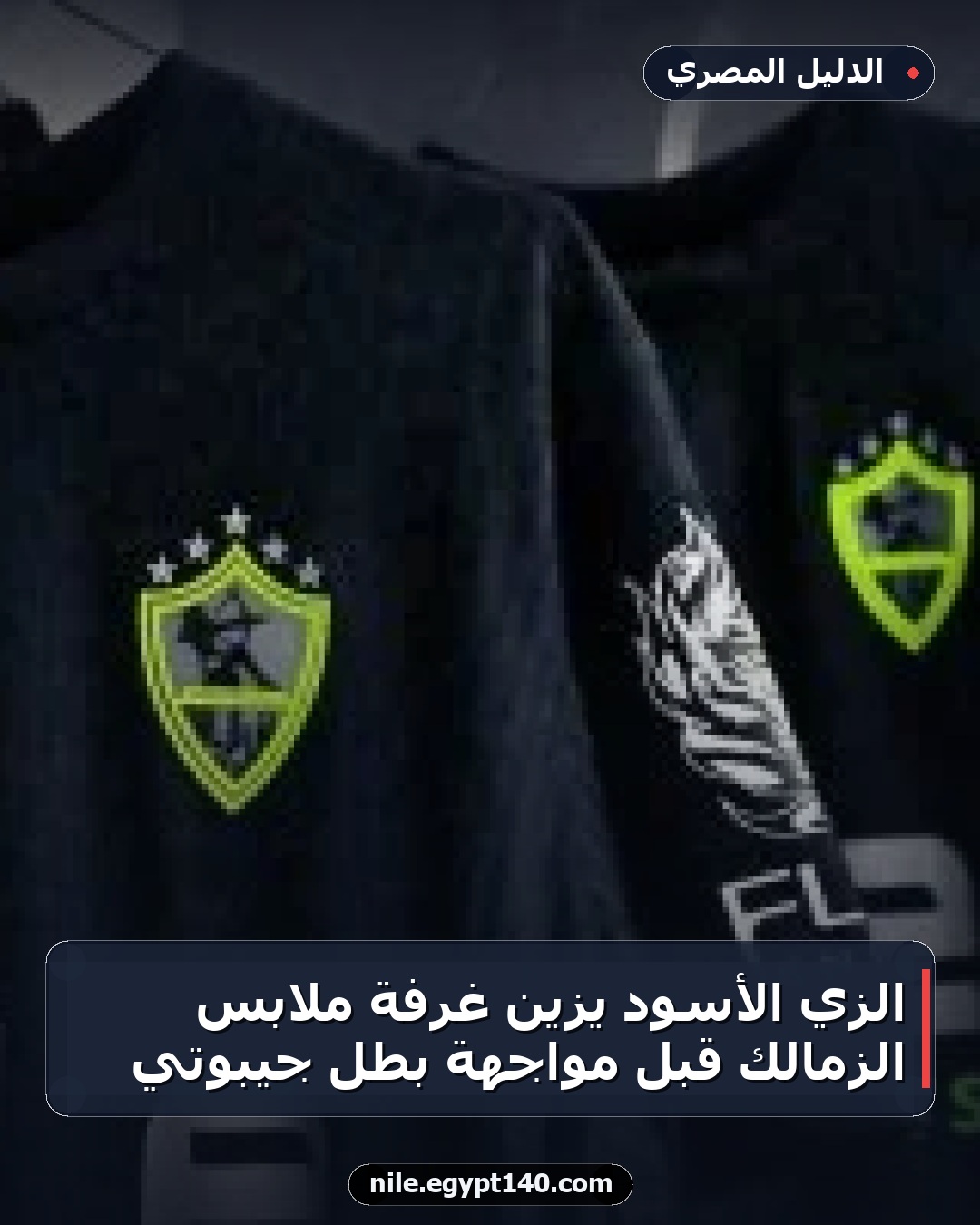 الزي الأسود يزين غرفة ملابس الزمالك قبل مواجهة بطل جيبوتي