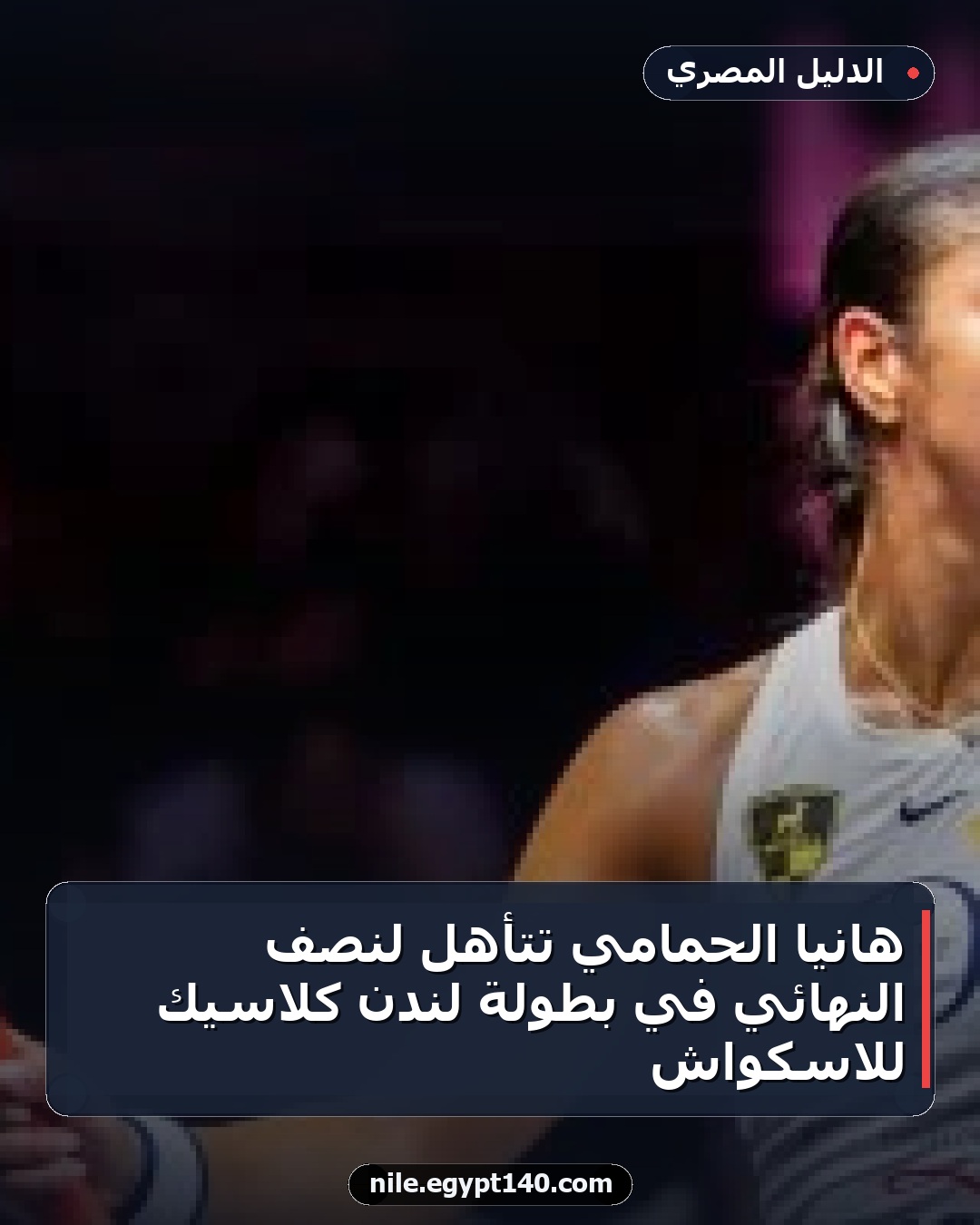 هانيا الحمامي تتأهل لنصف النهائي في بطولة لندن كلاسيك للاسكواش