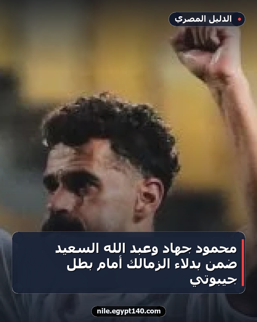 محمود جهاد وعبد الله السعيد ضمن بدلاء الزمالك أمام بطل جيبوتي
