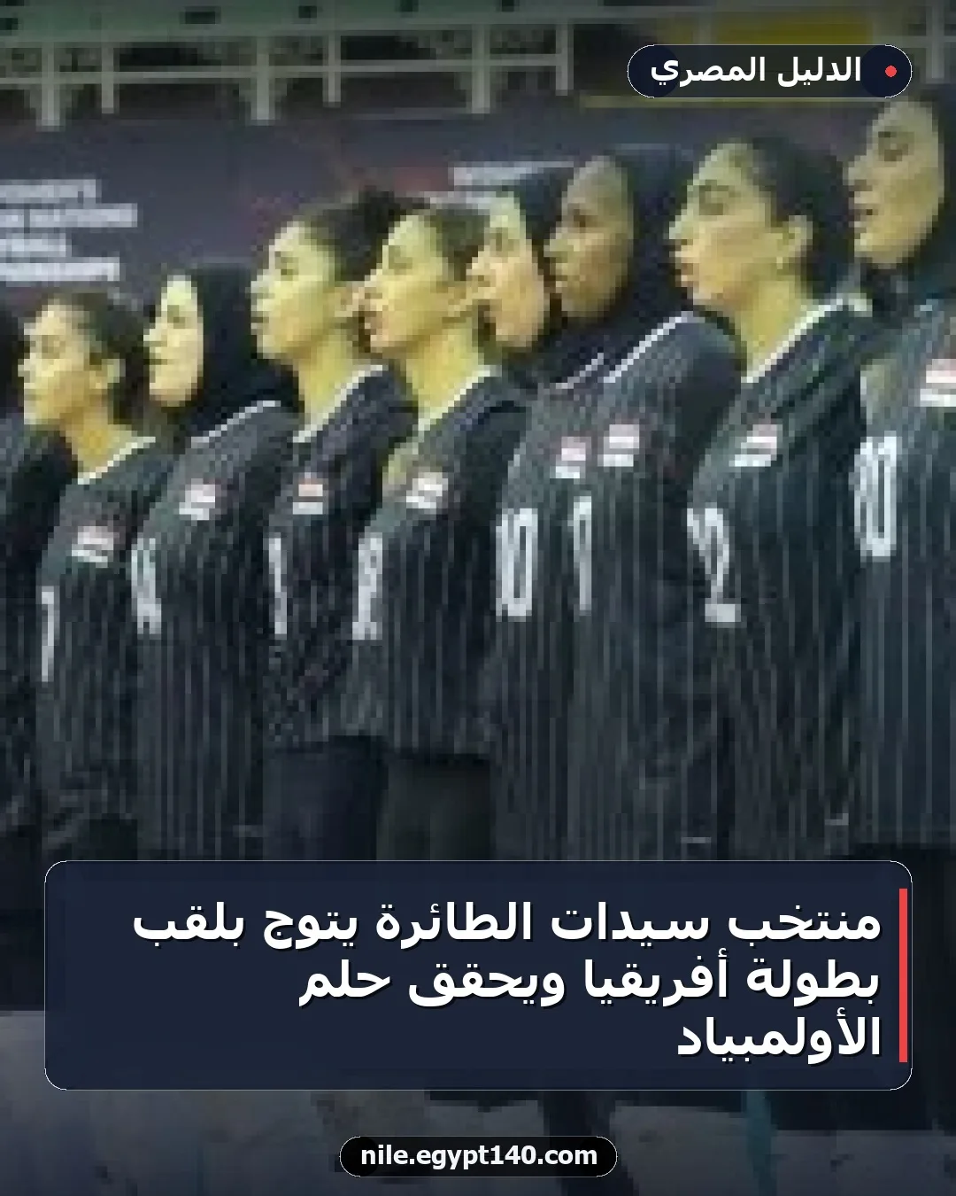 منتخب سيدات الطائرة يتوج بلقب بطولة أفريقيا ويحقق حلم الأولمبياد