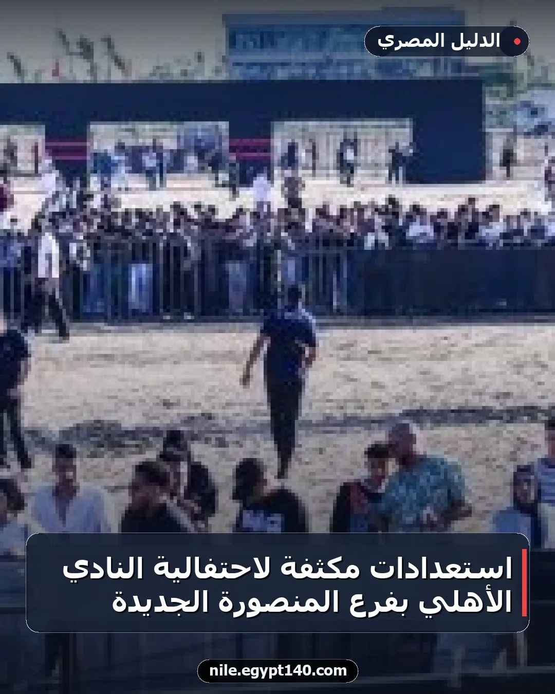استعدادات مكثفة لاحتفالية النادي الأهلي بفرع المنصورة الجديدة
