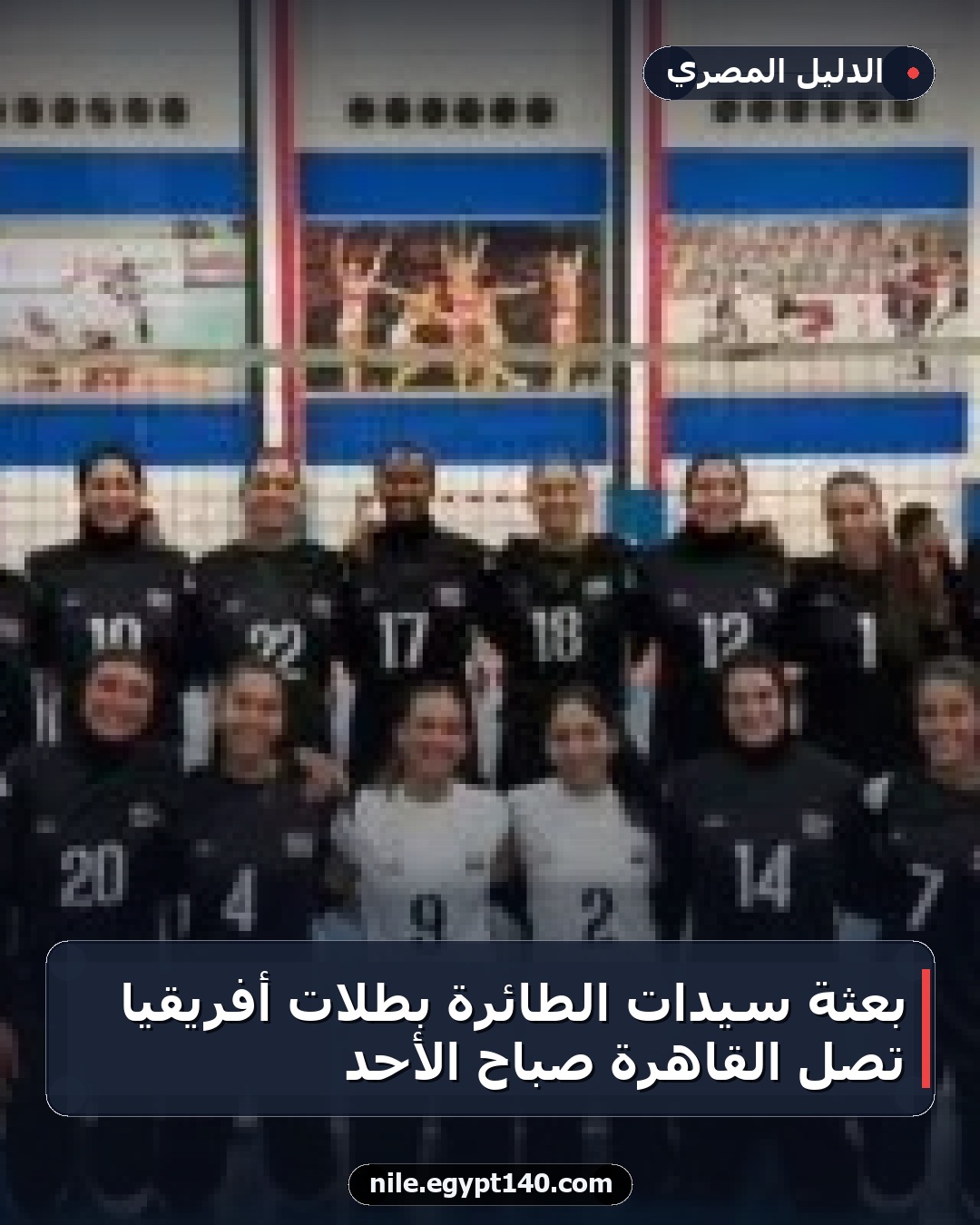 بعثة سيدات الطائرة بطلات أفريقيا تصل القاهرة صباح الأحد