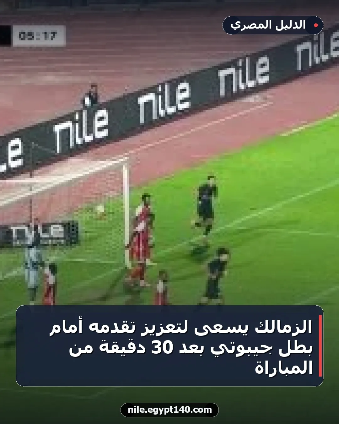الزمالك يسعى لتعزيز تقدمه أمام بطل جيبوتي بعد 30 دقيقة من المباراة