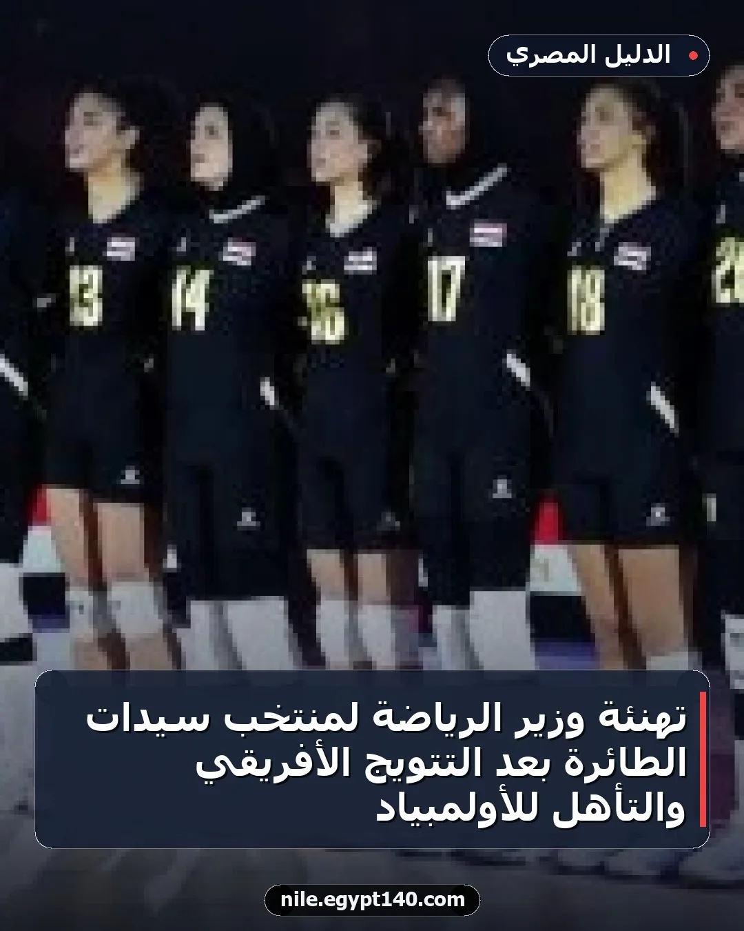 تهنئة وزير الرياضة لمنتخب سيدات الطائرة بعد التتويج الأفريقي والتأهل للأولمبياد