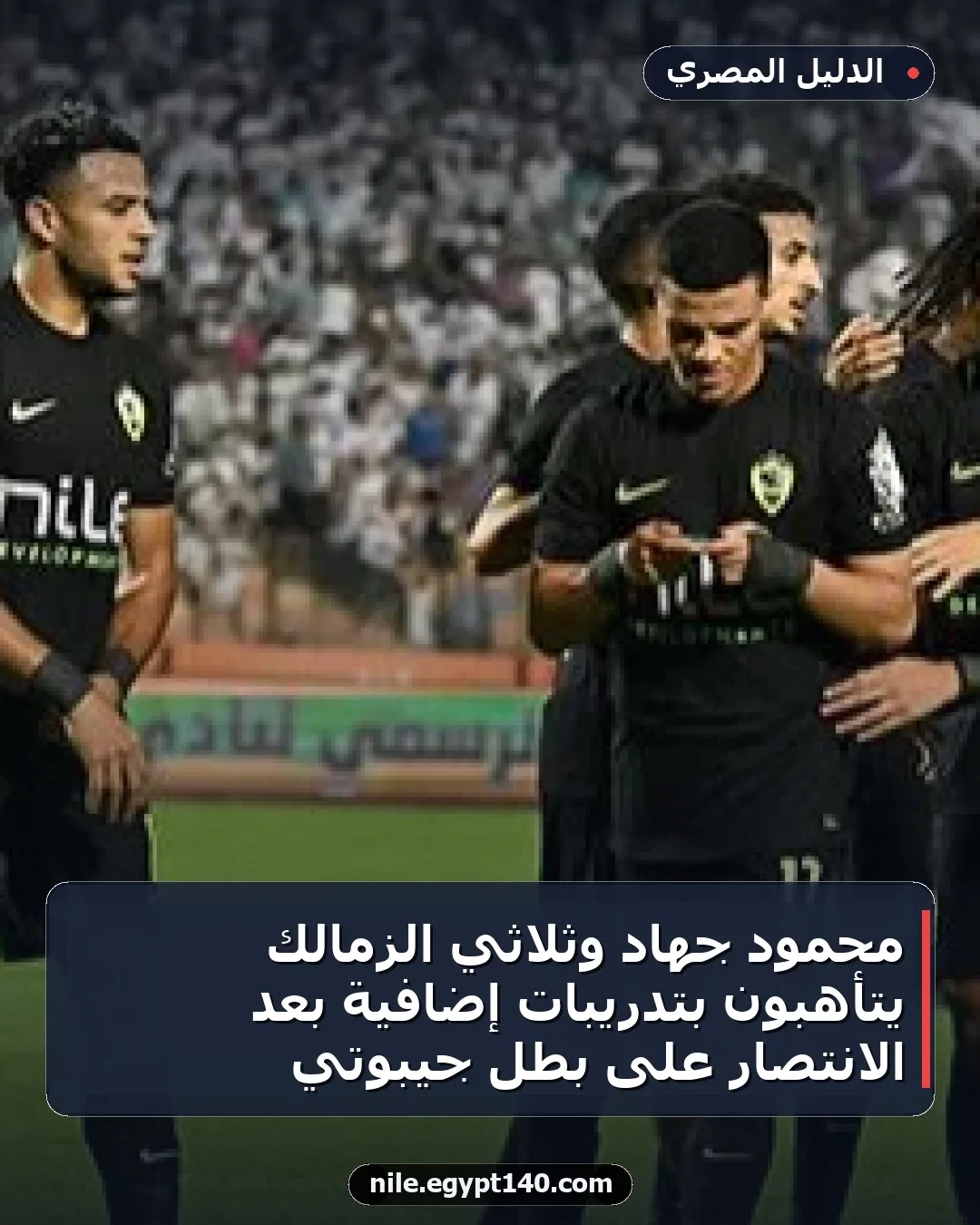 محمود جهاد وثلاثي الزمالك يتأهبون بتدريبات إضافية بعد الانتصار على بطل جيبوتي