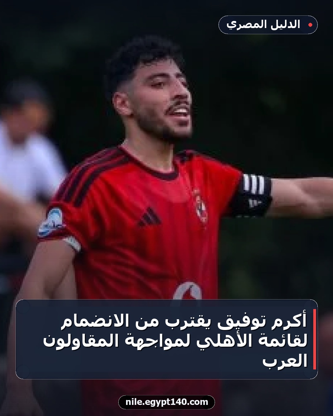 أكرم توفيق يقترب من الانضمام لقائمة الأهلي لمواجهة المقاولون العرب