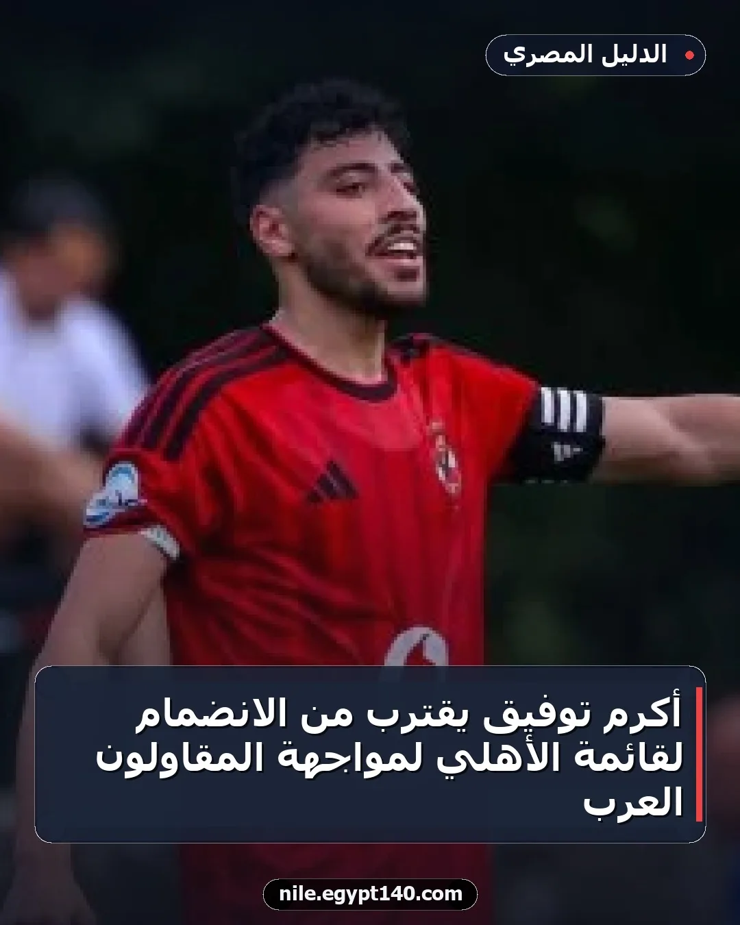 أكرم توفيق يقترب من الانضمام لقائمة الأهلي لمواجهة المقاولون العرب