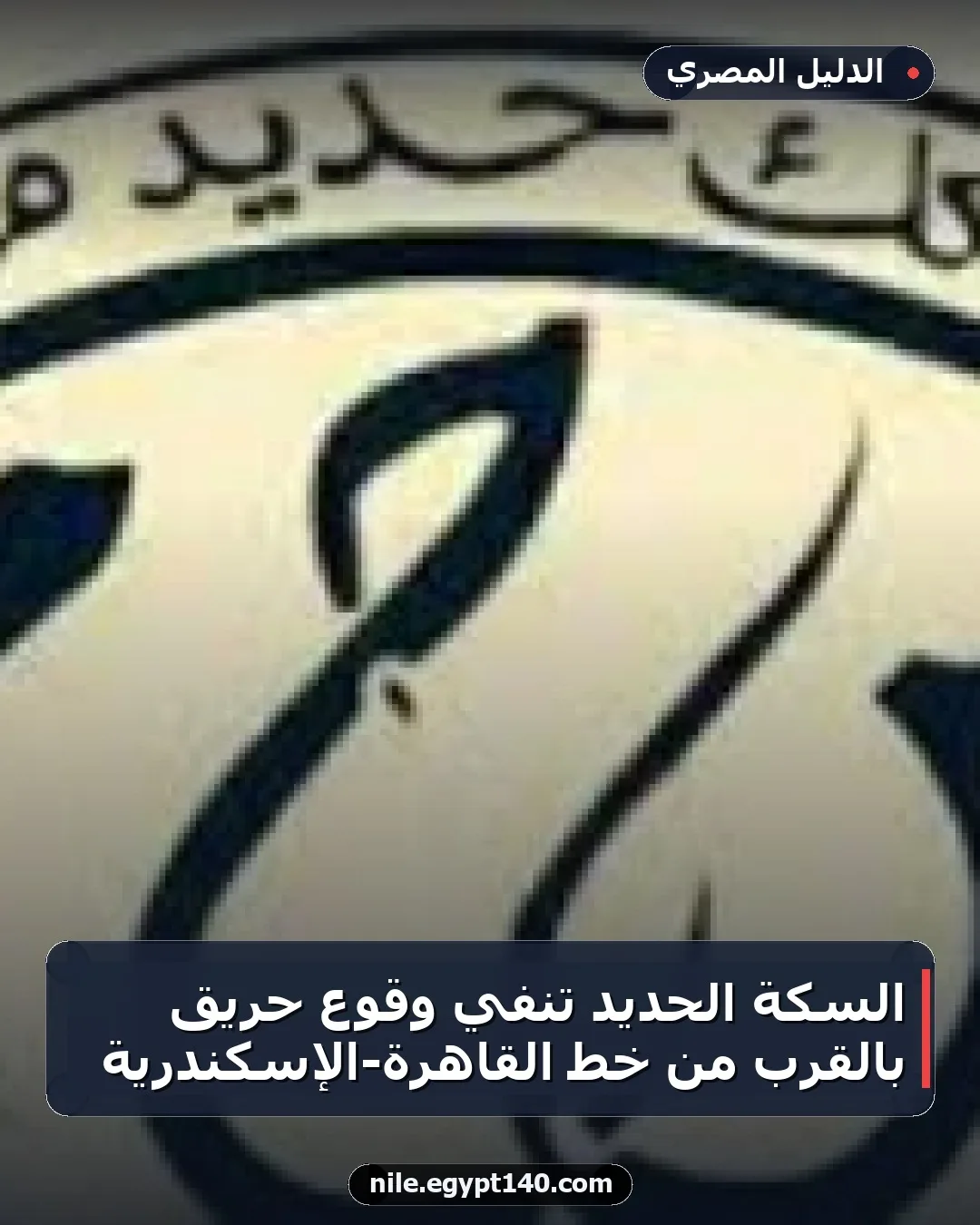 السكة الحديد تنفي وقوع حريق بالقرب من خط القاهرة-الإسكندرية