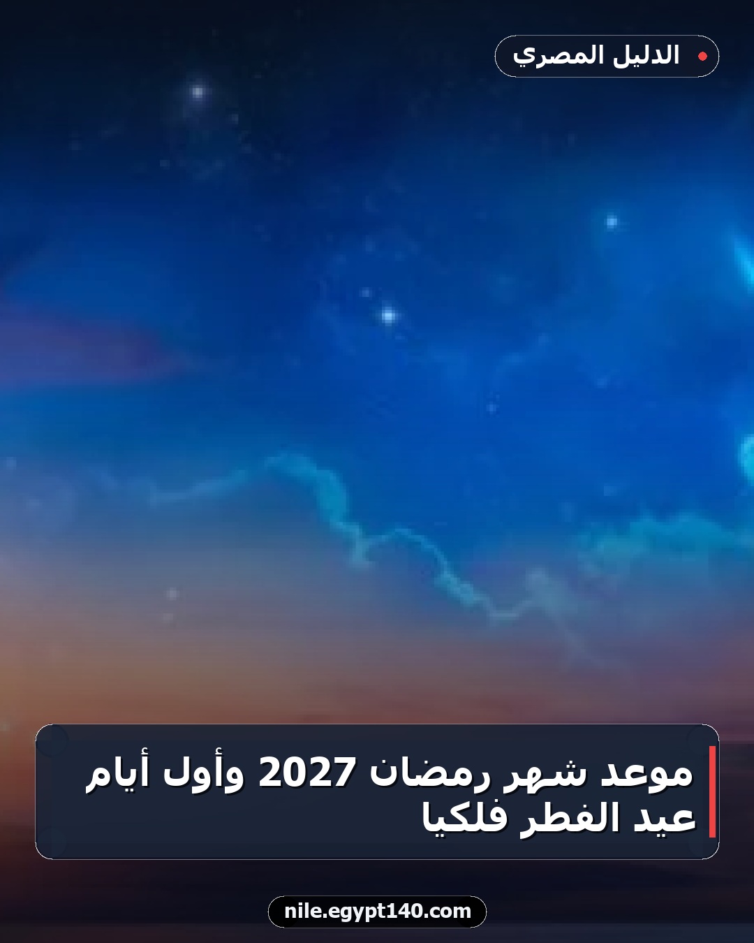 موعد شهر رمضان 2027 وأول أيام عيد الفطر فلكيًا