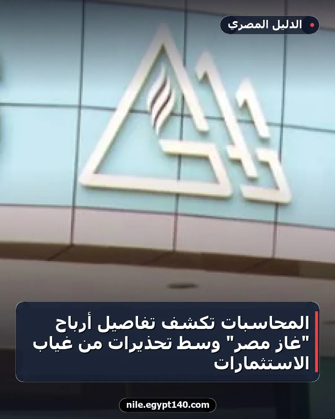 المحاسبات تكشف تفاصيل أرباح "غاز مصر" وسط تحذيرات من غياب الاستثمارات