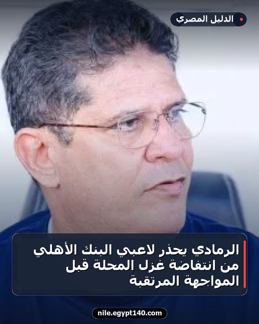 الرمادي يحذر لاعبي البنك الأهلي من انتفاضة غزل المحلة قبل المواجهة المرتقبة