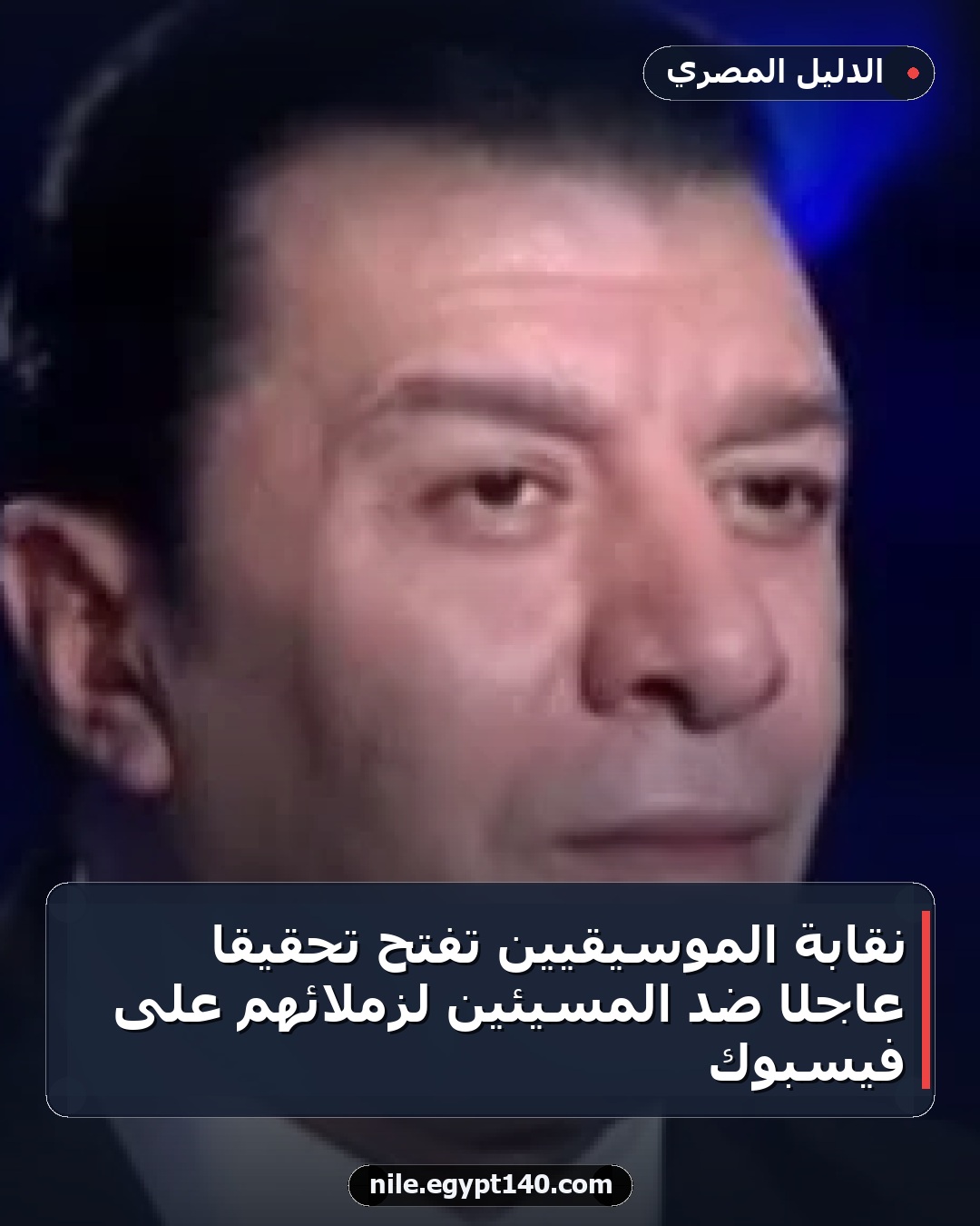 نقابة الموسيقيين تفتح تحقيقًا عاجلًا ضد المسيئين لزملائهم على فيسبوك