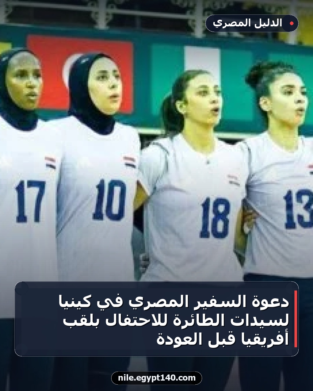 دعوة السفير المصري في كينيا لسيدات الطائرة للاحتفال بلقب أفريقيا قبل العودة