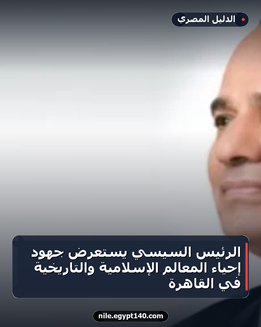 الرئيس السيسي يستعرض جهود إحياء المعالم الإسلامية والتاريخية في القاهرة