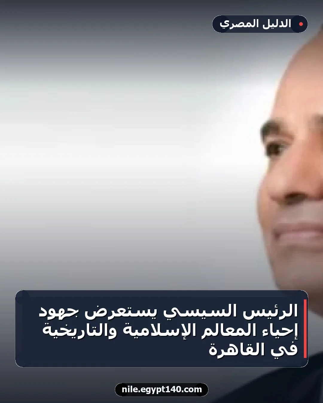 الرئيس السيسي يستعرض جهود إحياء المعالم الإسلامية والتاريخية في القاهرة
