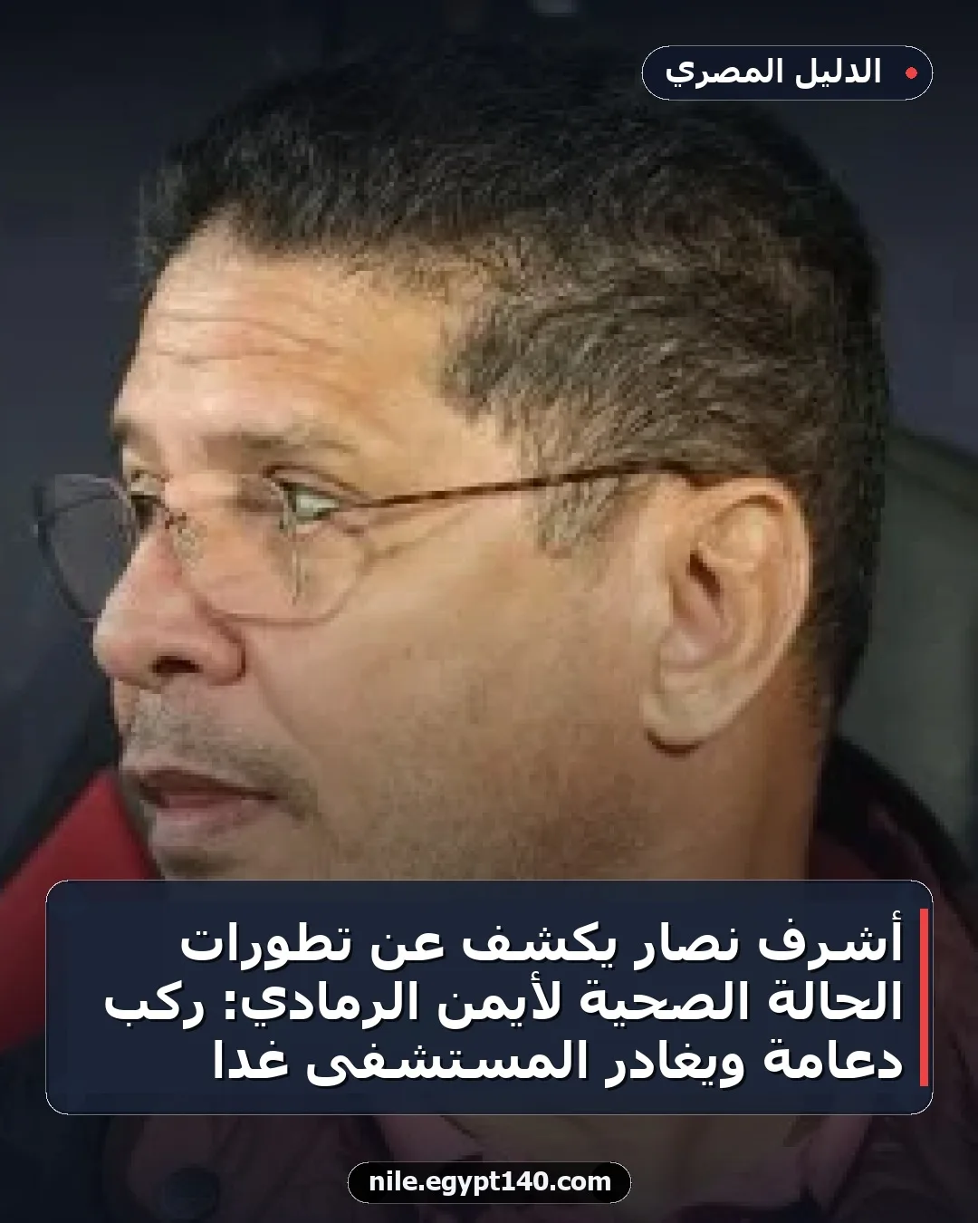 أشرف نصار يكشف عن تطورات الحالة الصحية لأيمن الرمادي: ركب دعامة ويغادر المستشفى غداً