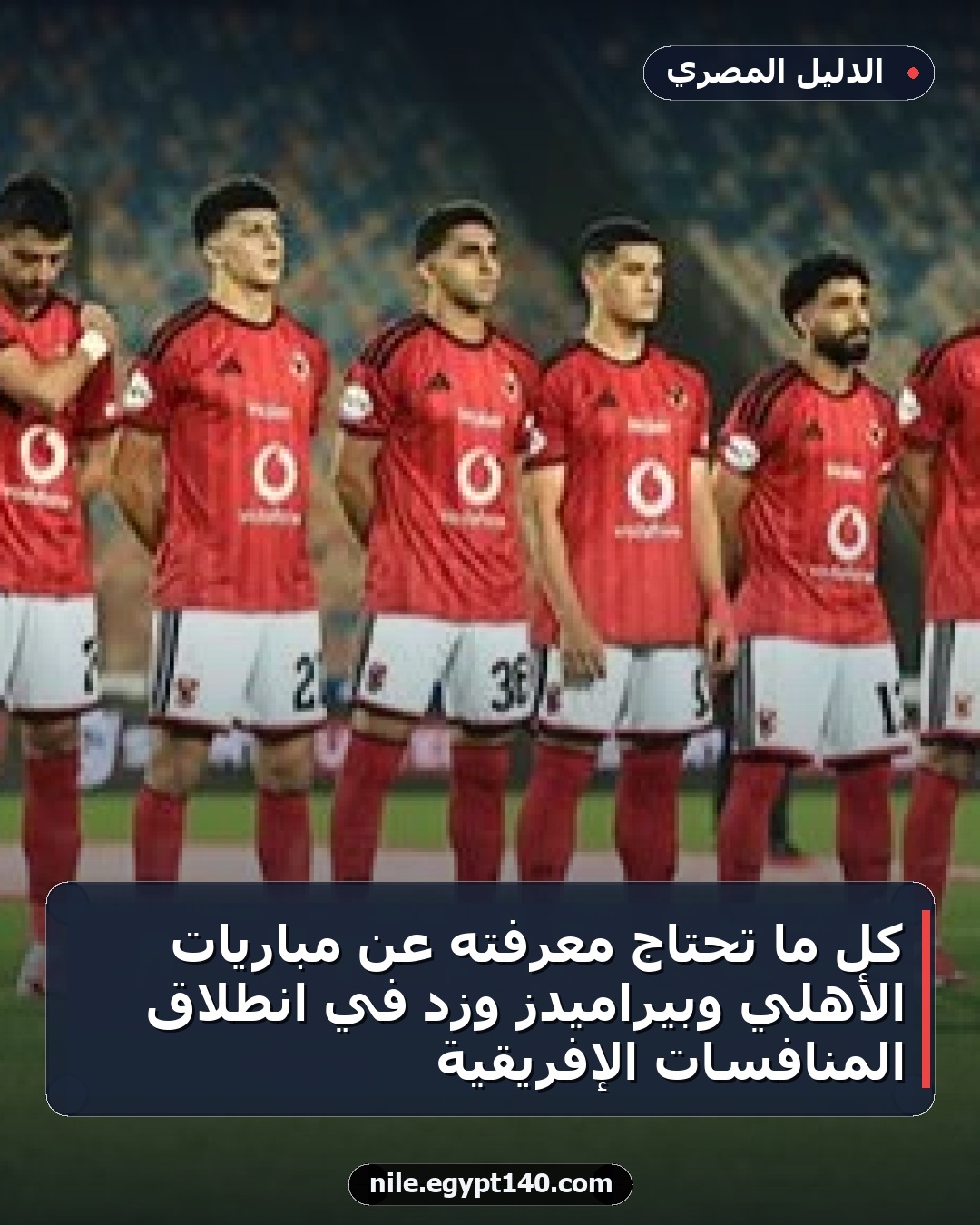 كل ما تحتاج معرفته عن مباريات الأهلي وبيراميدز وزد في انطلاق المنافسات الإفريقية