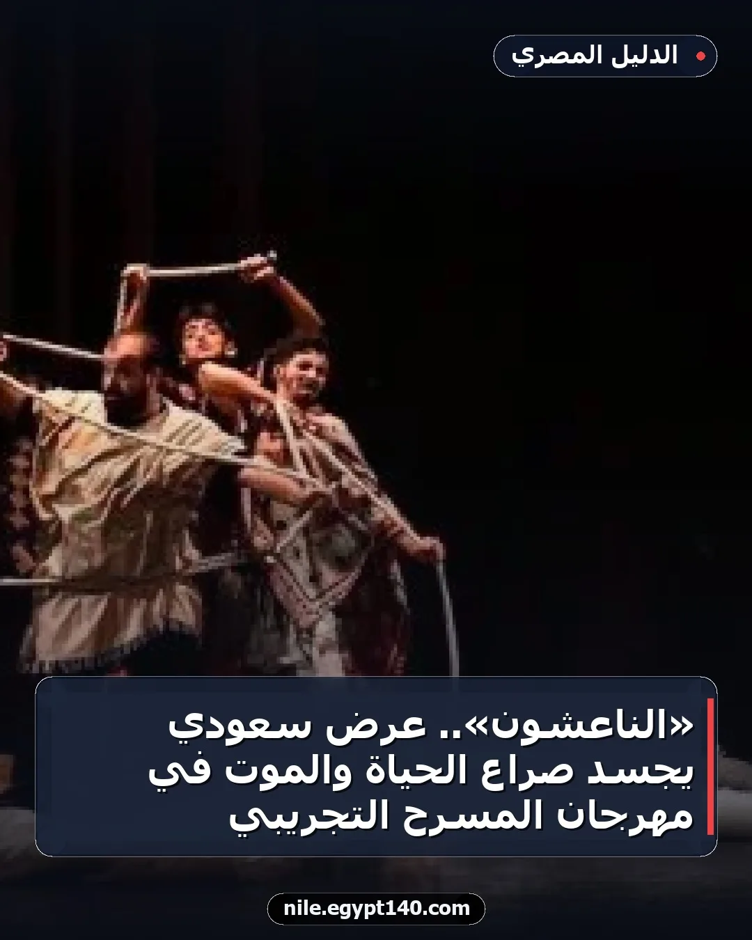 «الناعشون».. عرض سعودي يجسد صراع الحياة والموت في مهرجان المسرح التجريبي