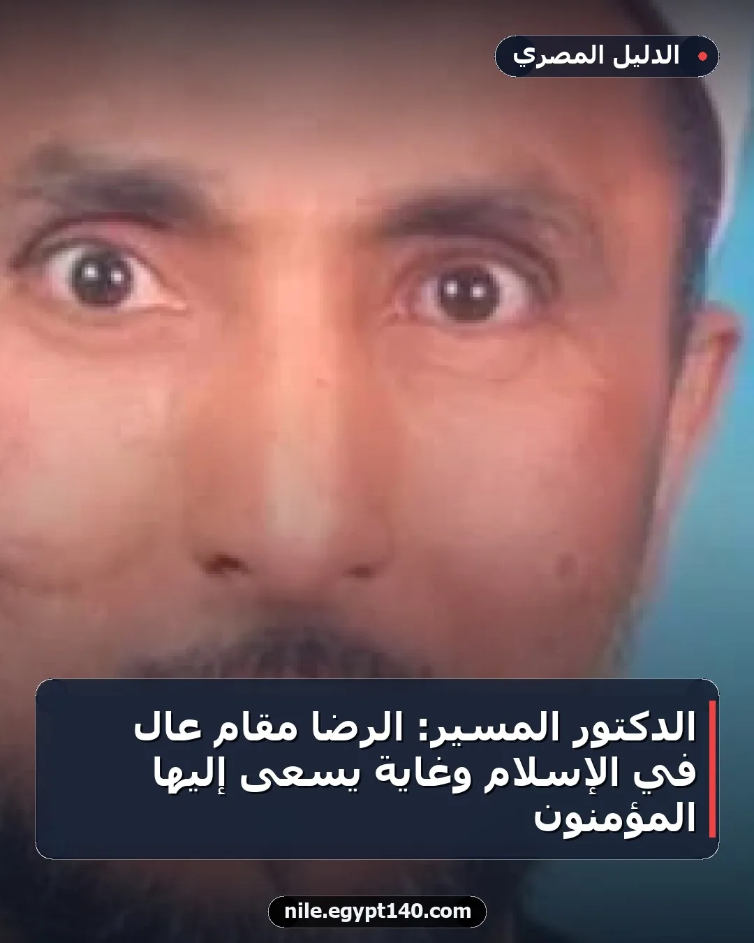 الدكتور المسير: الرضا مقام عال في الإسلام وغاية يسعى إليها المؤمنون