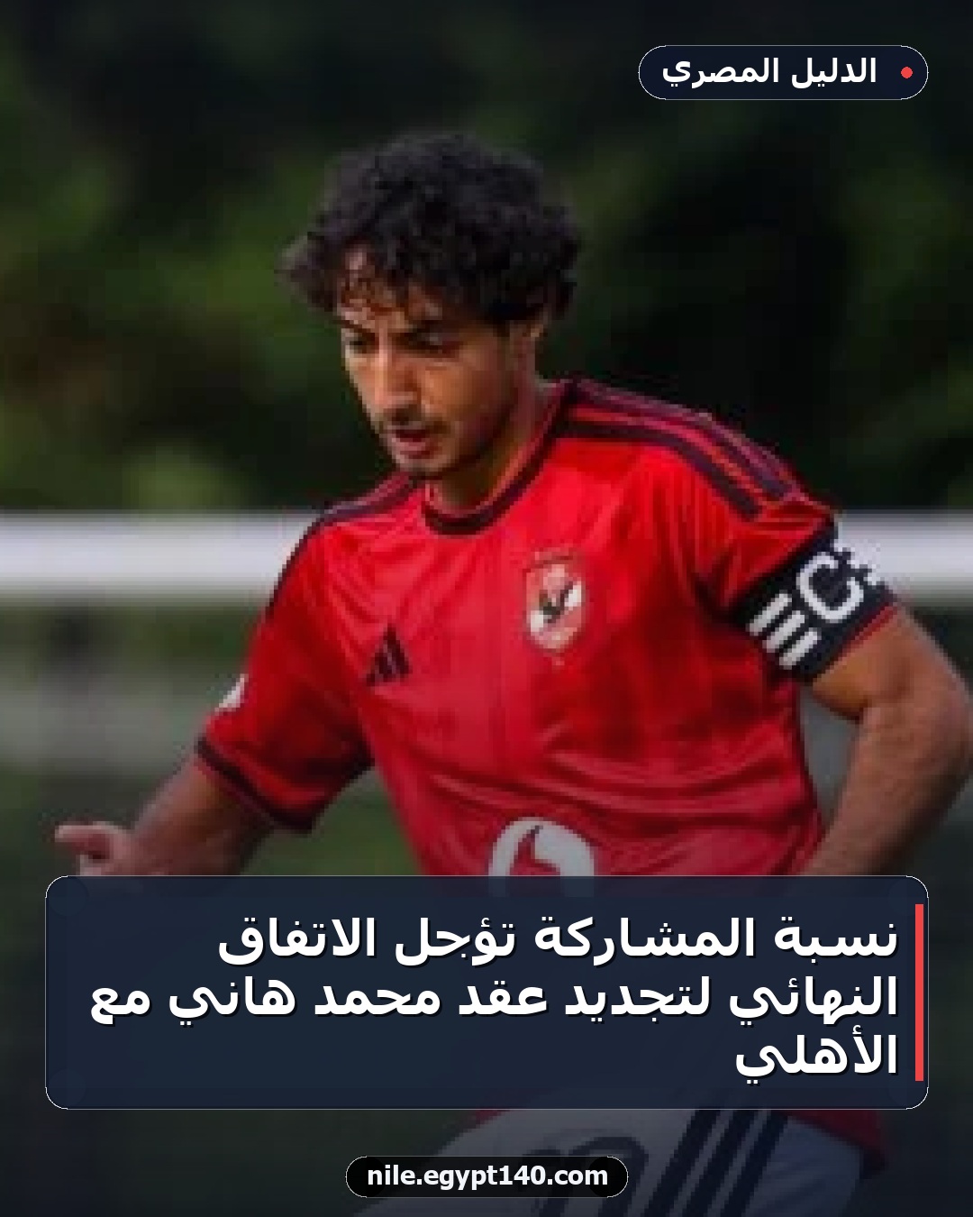 نسبة المشاركة تؤجل الاتفاق النهائي لتجديد عقد محمد هاني مع الأهلي