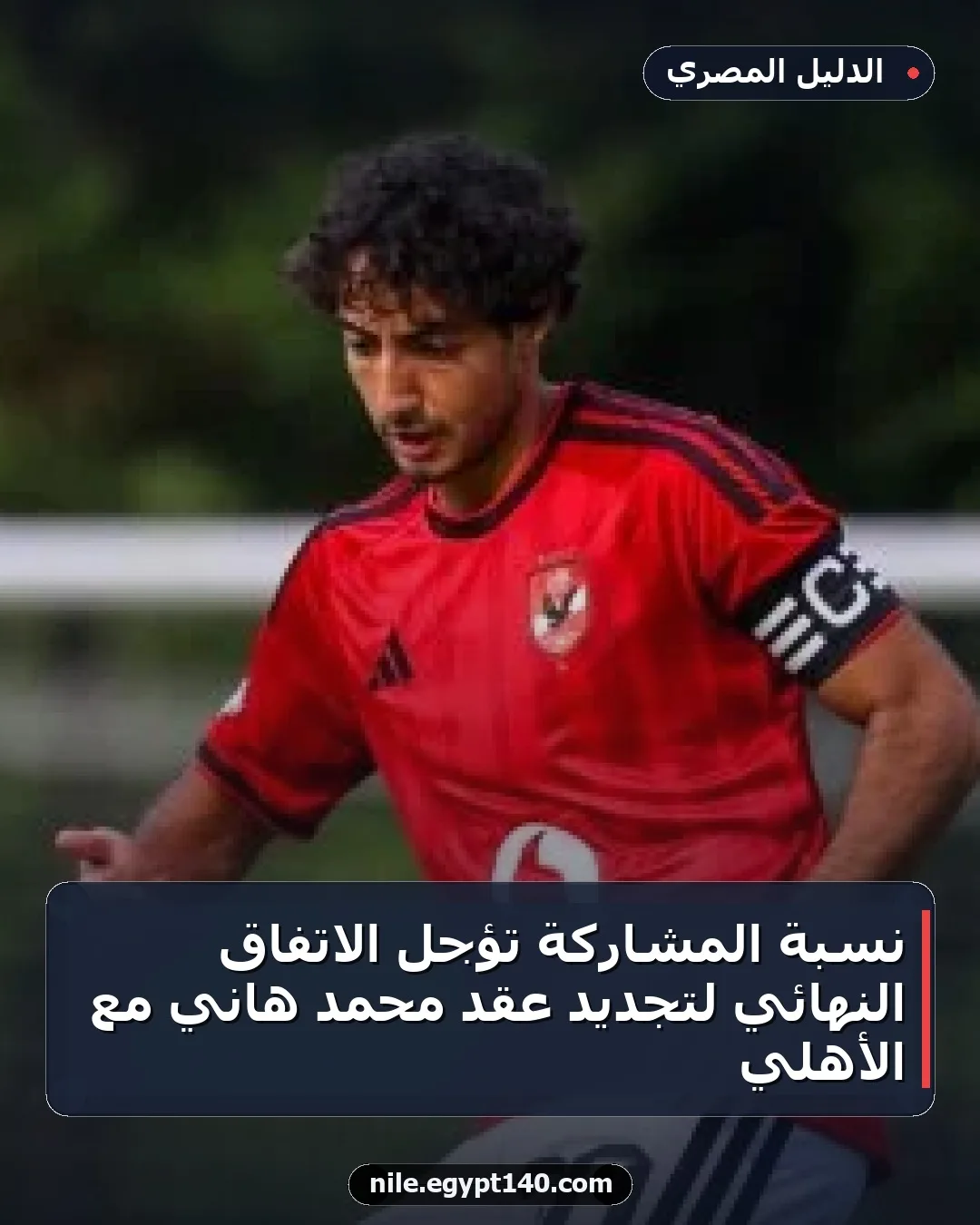 نسبة المشاركة تؤجل الاتفاق النهائي لتجديد عقد محمد هاني مع الأهلي