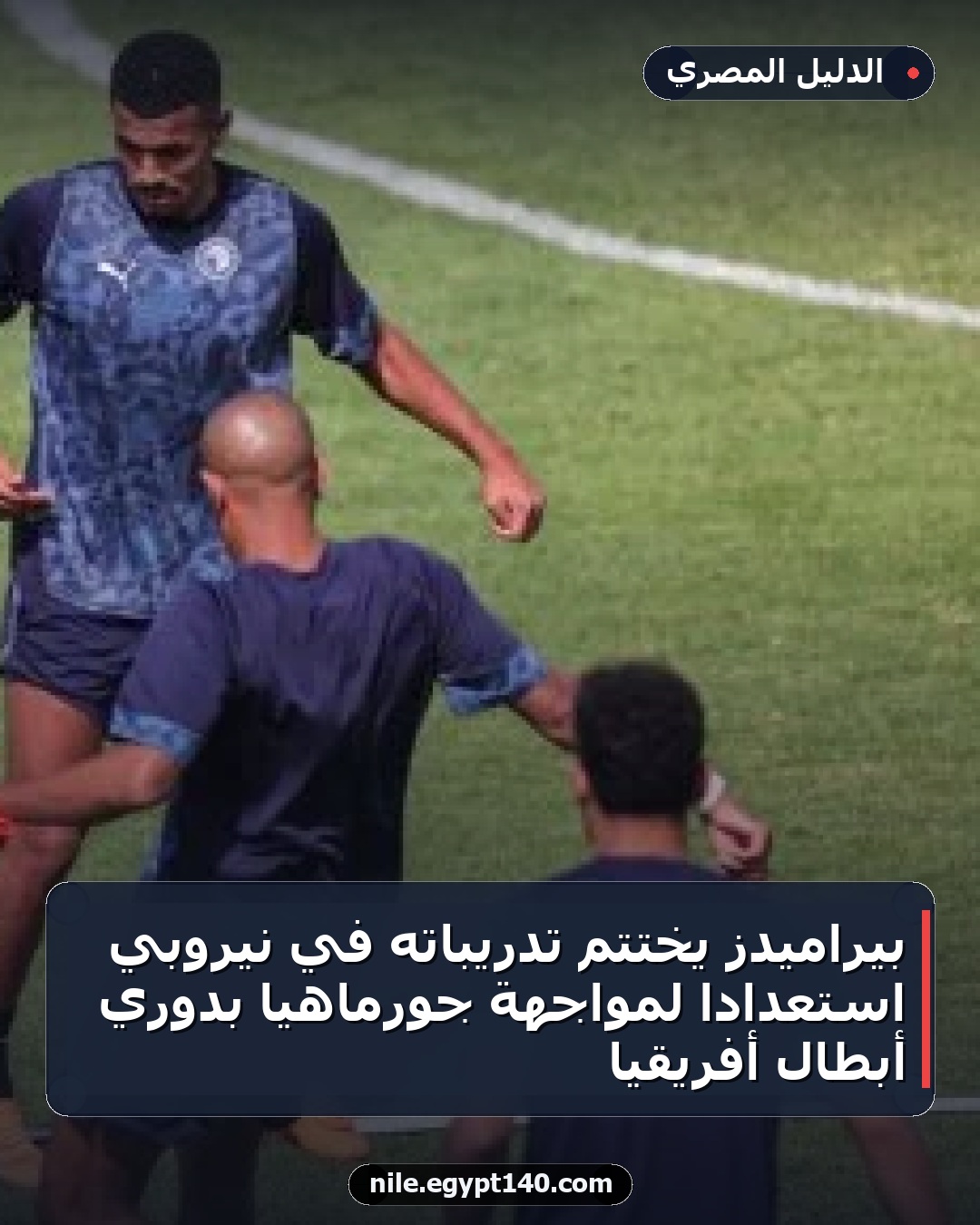 بيراميدز يختتم تدريباته في نيروبي استعدادًا لمواجهة جورماهيا بدوري أبطال أفريقيا