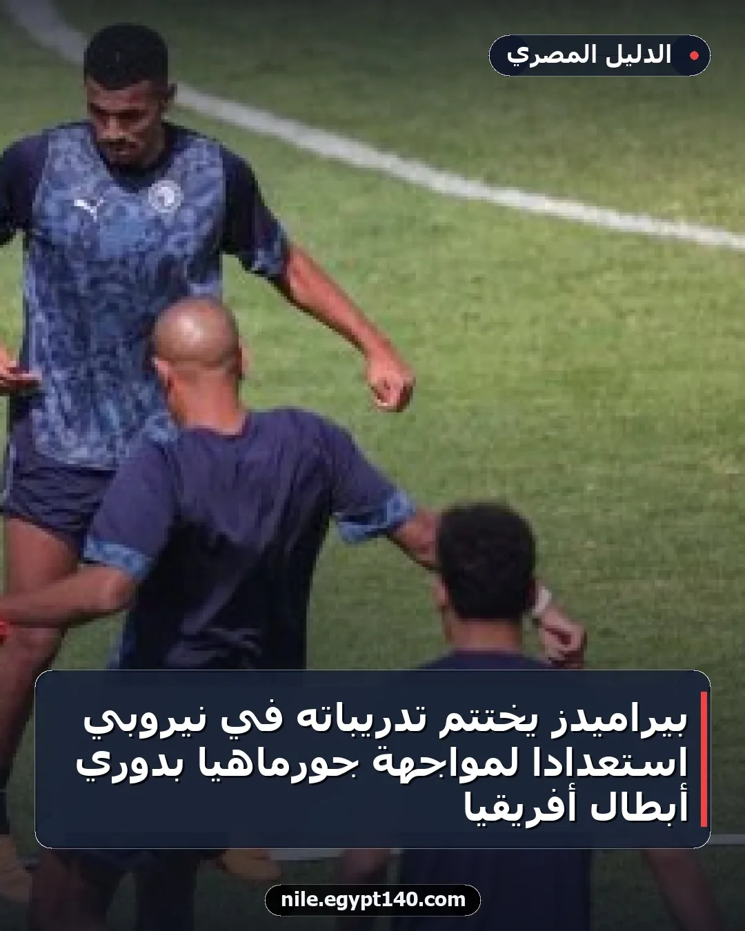 بيراميدز يختتم تدريباته في نيروبي استعدادًا لمواجهة جورماهيا بدوري أبطال أفريقيا