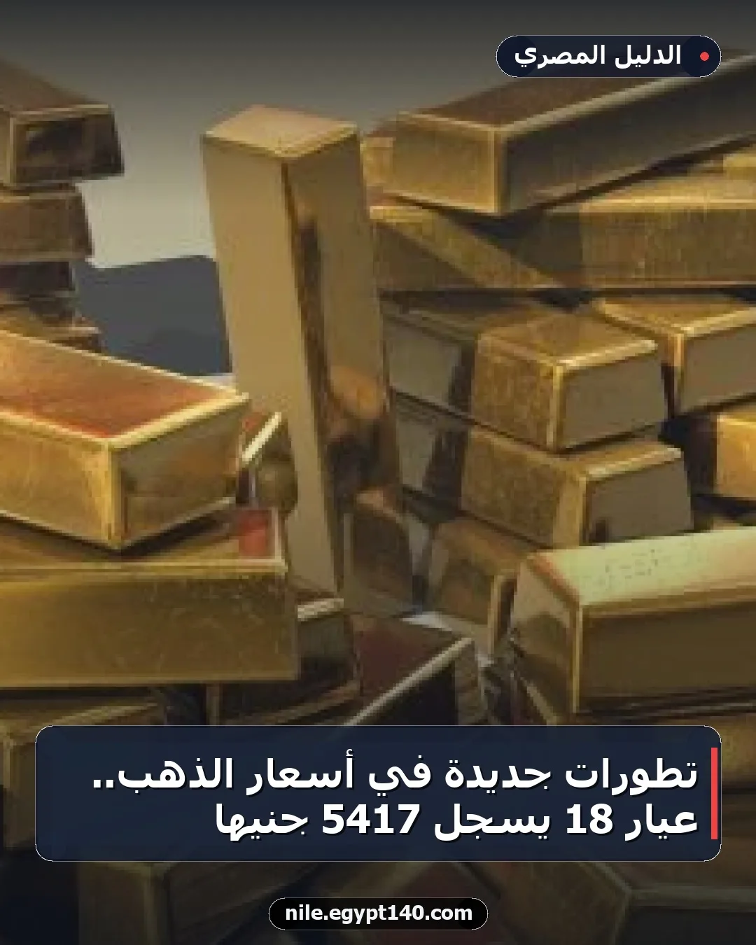 تطورات جديدة في أسعار الذهب.. عيار 18 يسجل 5417 جنيها