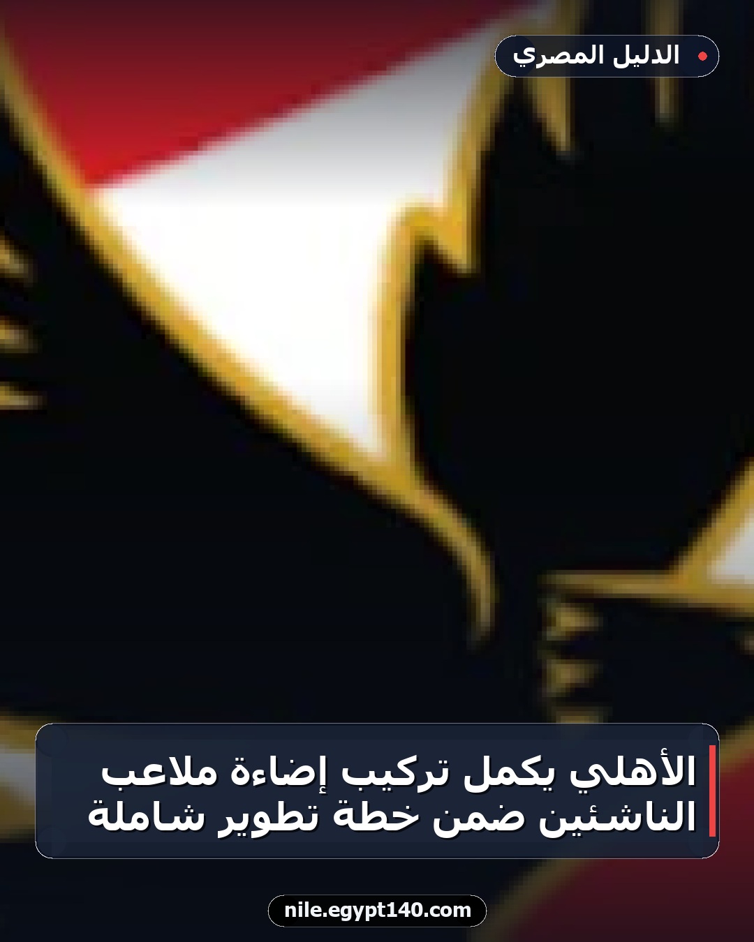 الأهلي يكمل تركيب إضاءة ملاعب الناشئين ضمن خطة تطوير شاملة