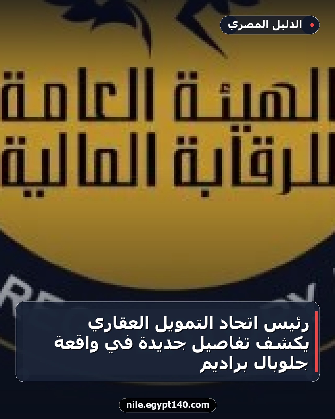 رئيس اتحاد التمويل العقاري يكشف تفاصيل جديدة في واقعة جلوبال براديم