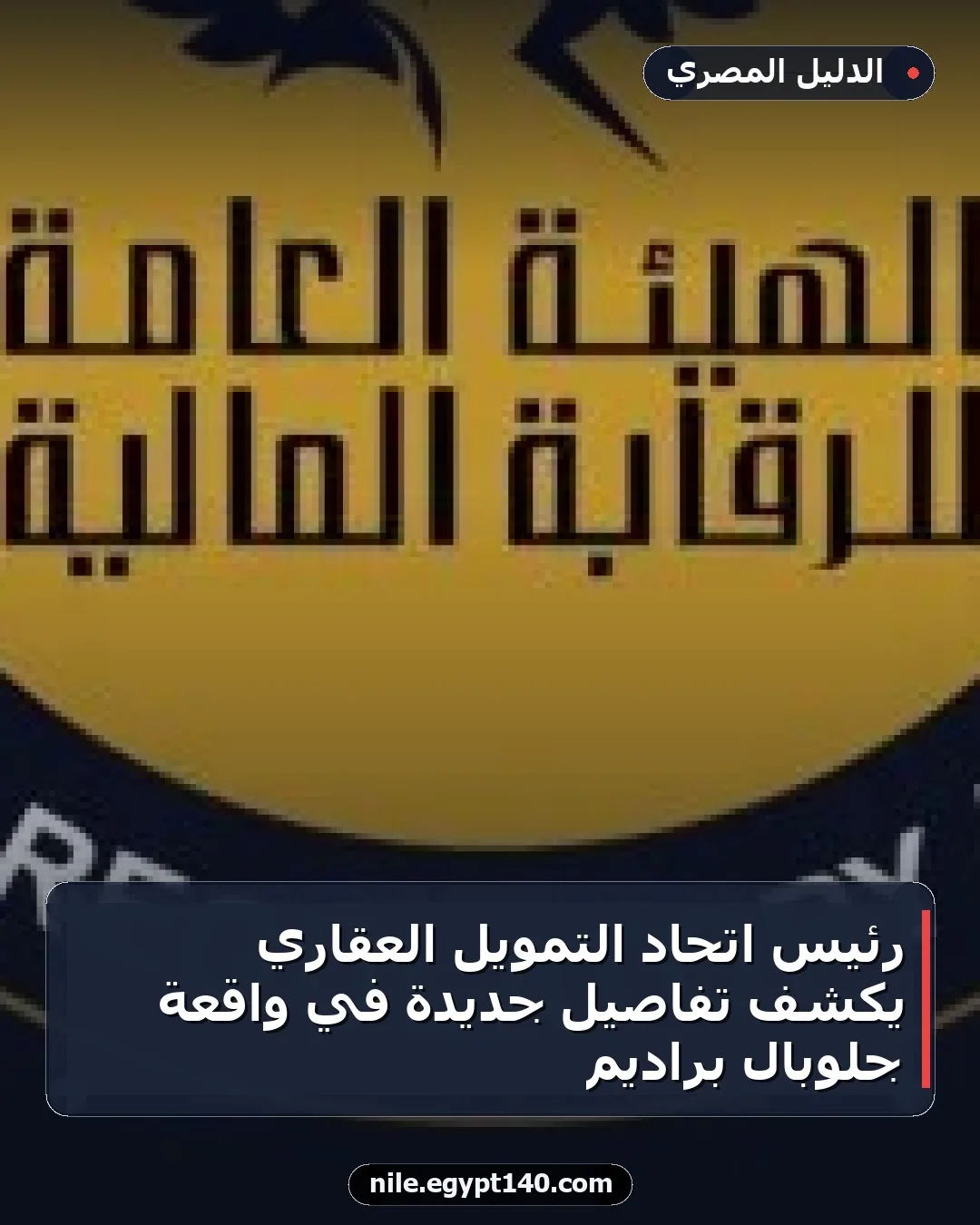رئيس اتحاد التمويل العقاري يكشف تفاصيل جديدة في واقعة جلوبال براديم