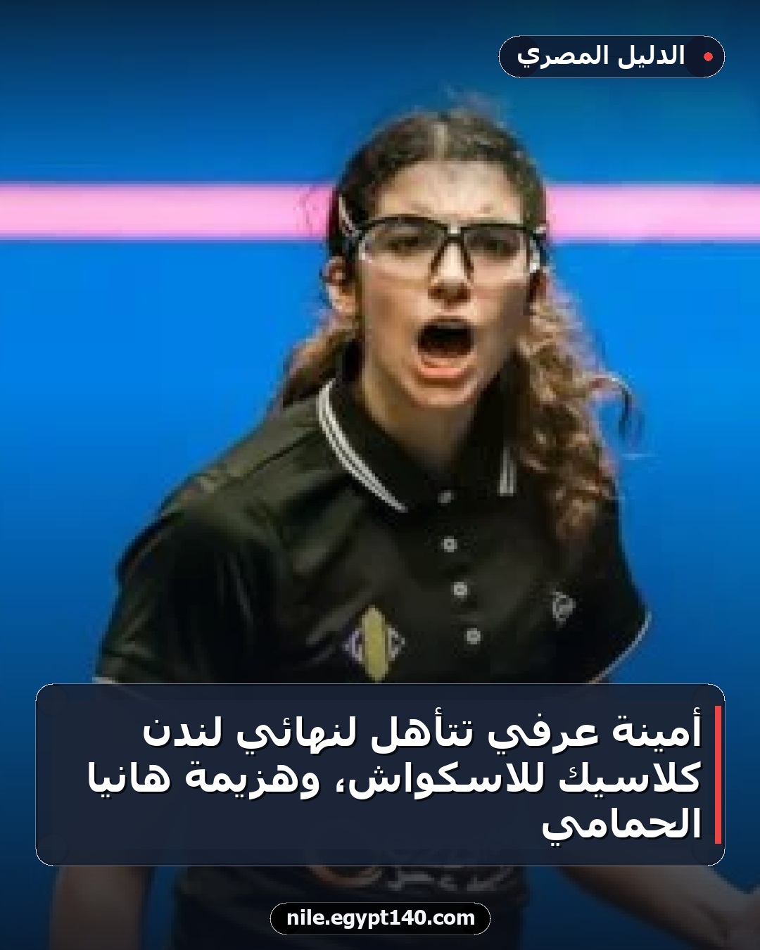 أمينة عرفي تتأهل لنهائي لندن كلاسيك للاسكواش، وهزيمة هانيا الحمامي