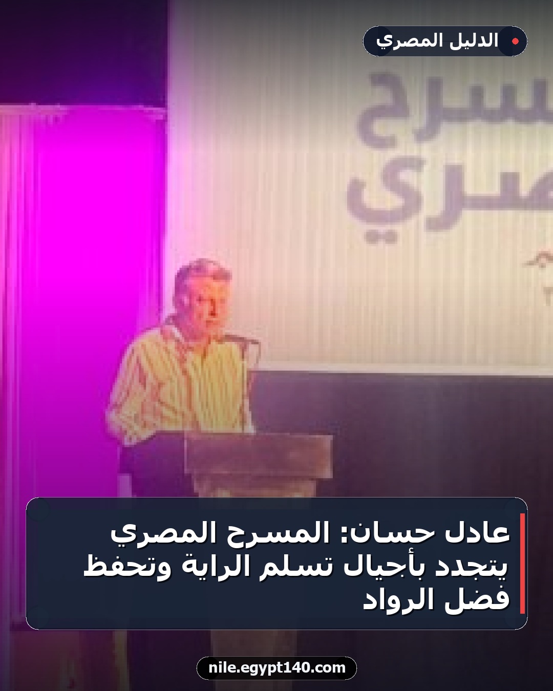 عادل حسان: المسرح المصري يتجدد بأجيال تسلم الراية وتحفظ فضل الرواد