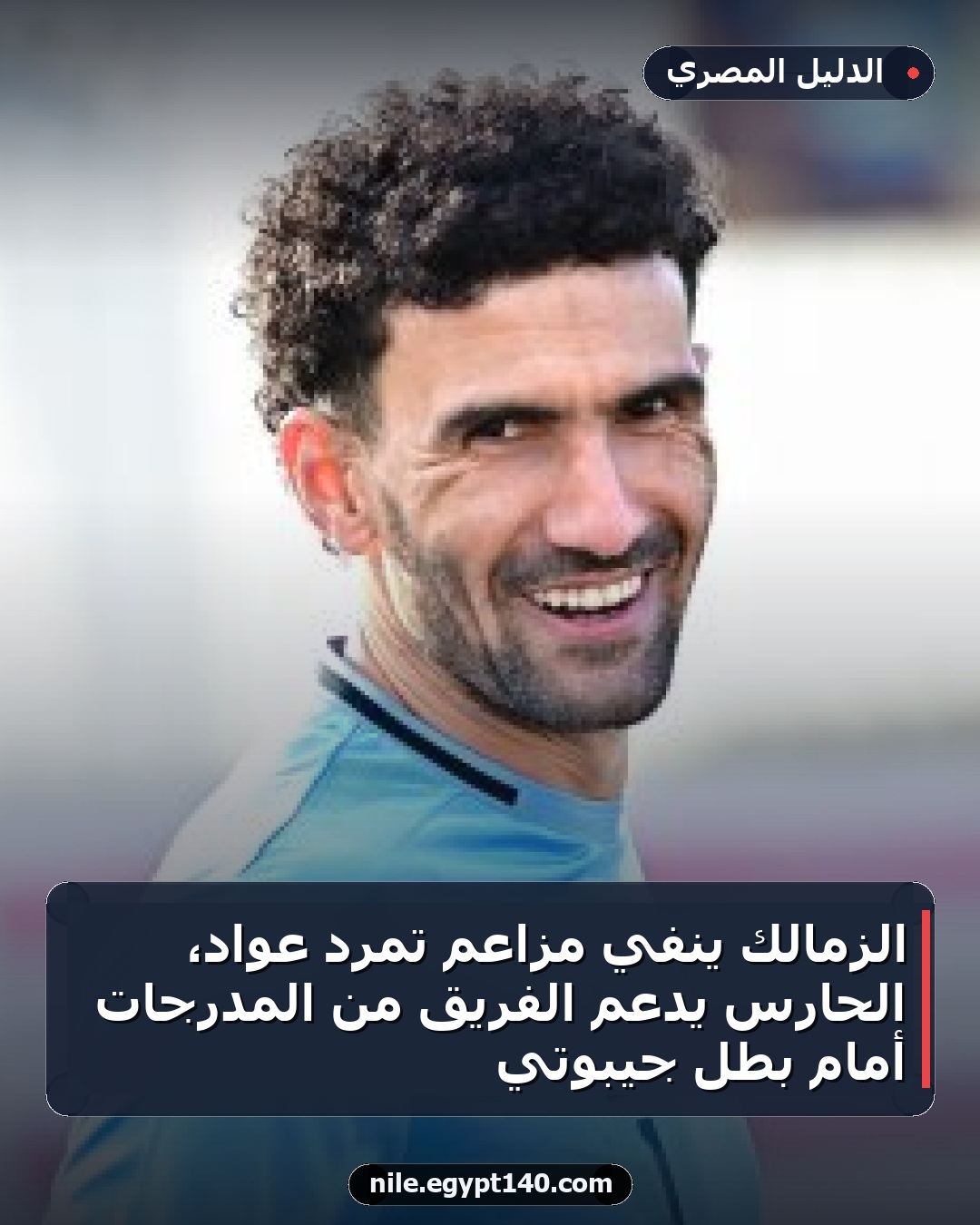 الزمالك ينفي مزاعم تمرد عواد، الحارس يدعم الفريق من المدرجات أمام بطل جيبوتي