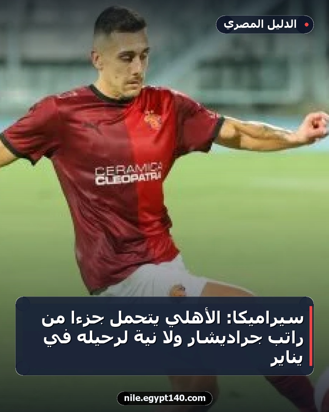سيراميكا: الأهلي يتحمل جزءاً من راتب جراديشار ولا نية لرحيله في يناير
