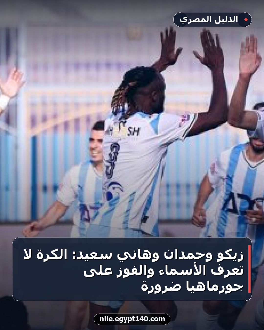 زيكو وحمدان وهاني سعيد: الكرة لا تعرف الأسماء والفوز على جورماهيا ضرورة