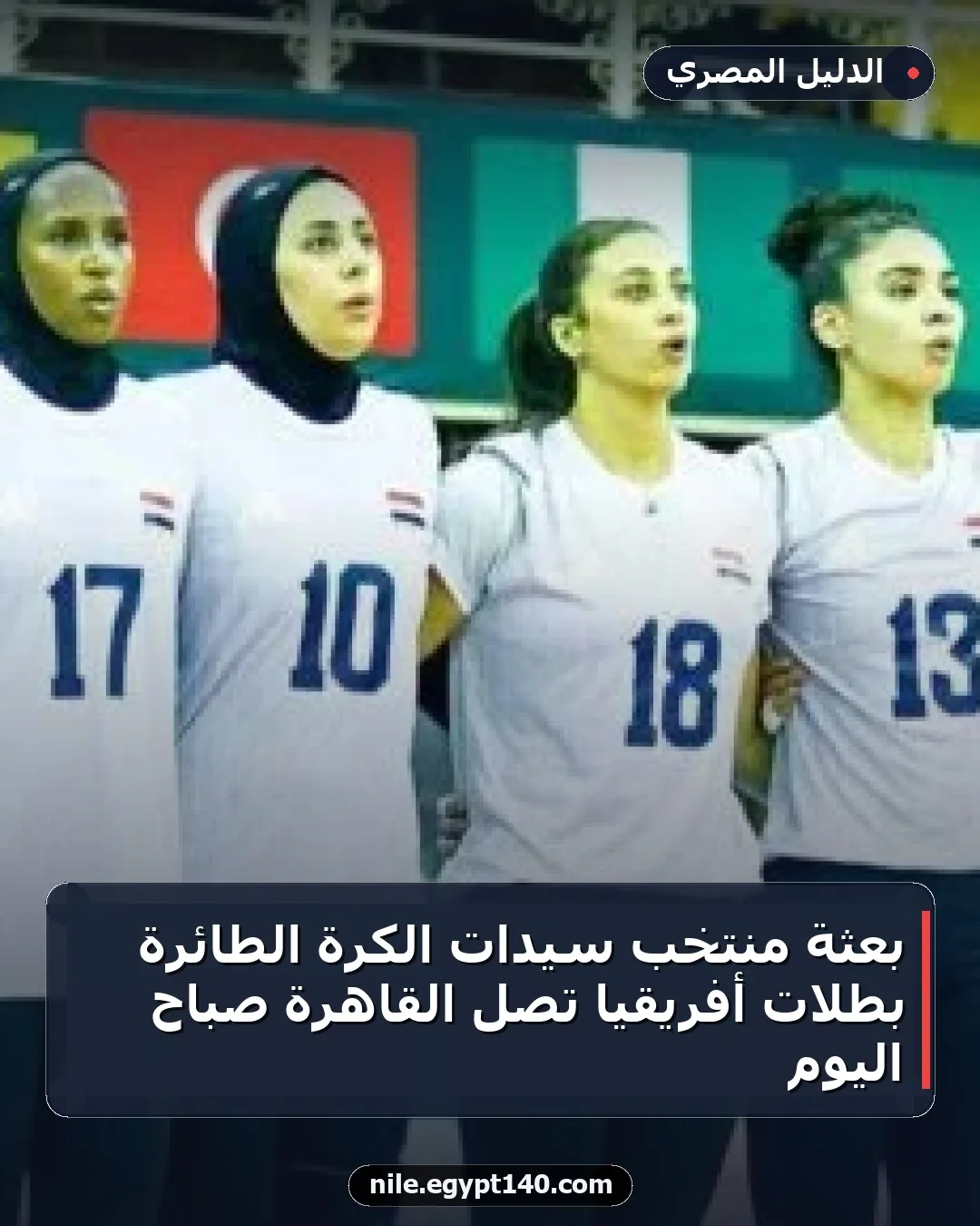 بعثة منتخب سيدات الكرة الطائرة بطلات أفريقيا تصل القاهرة صباح اليوم