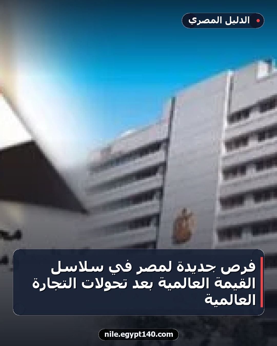 فرص جديدة لمصر في سلاسل القيمة العالمية بعد تحولات التجارة العالمية