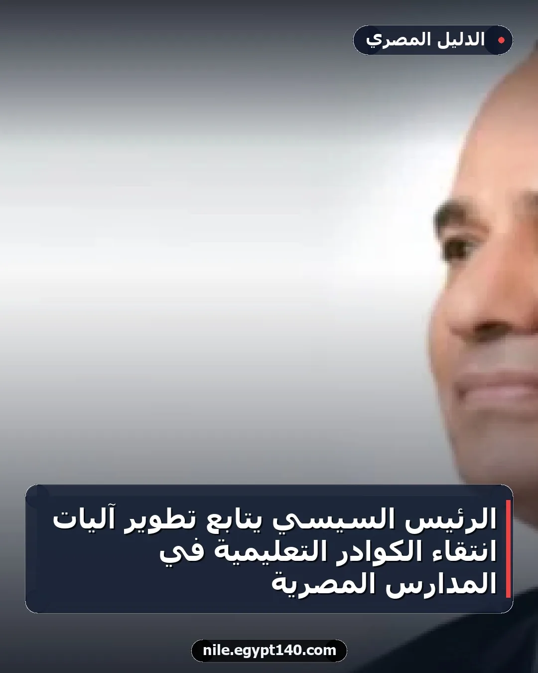 الرئيس السيسي يتابع تطوير آليات انتقاء الكوادر التعليمية في المدارس المصرية