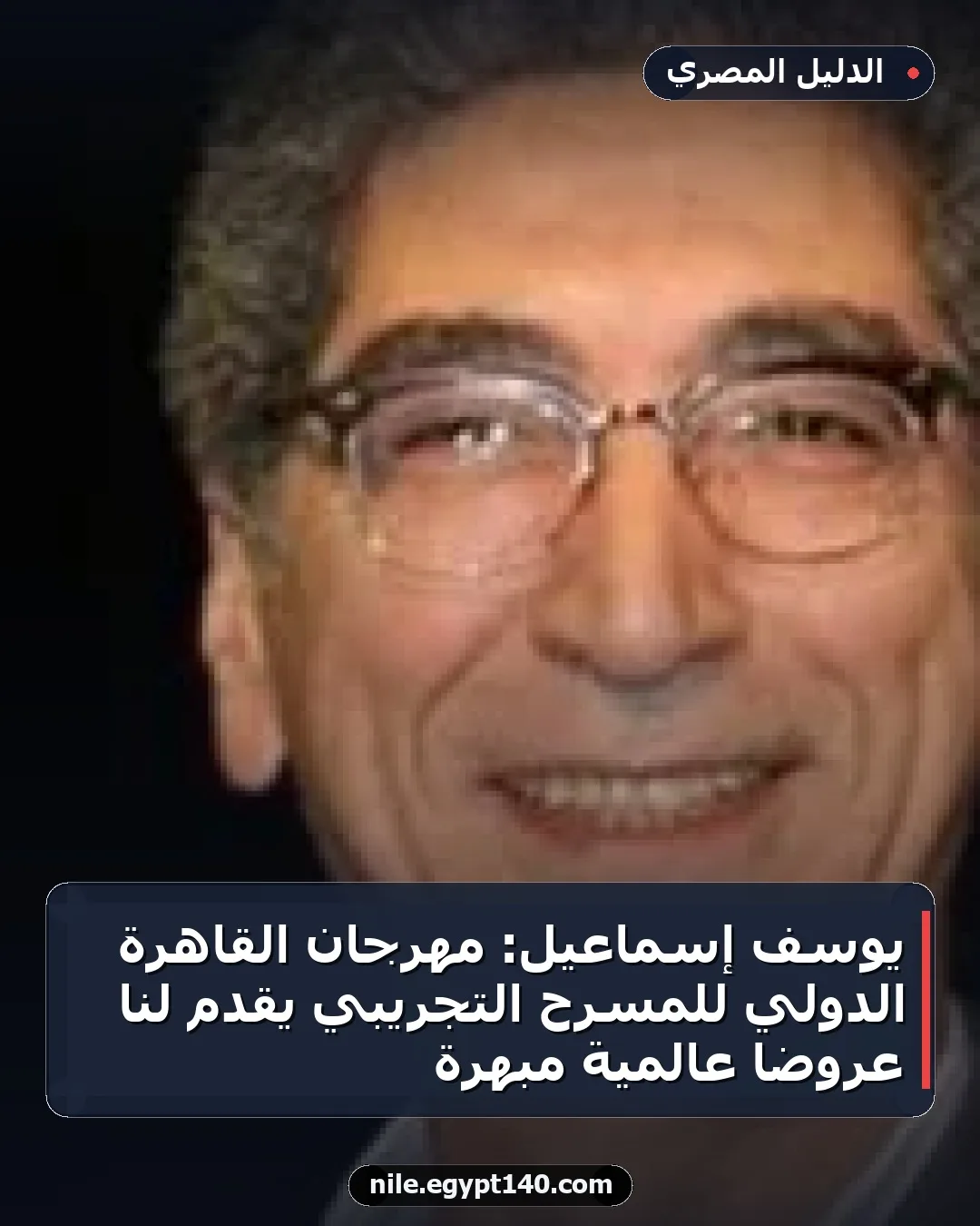يوسف إسماعيل: مهرجان القاهرة الدولي للمسرح التجريبي يقدم لنا عروضاً عالمية مبهرة