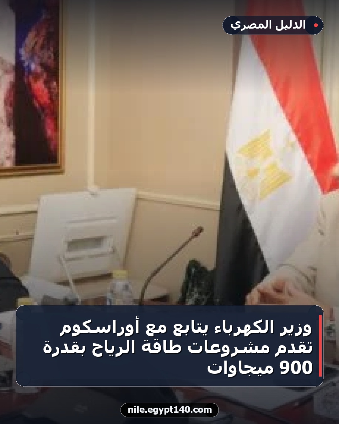وزير الكهرباء يتابع مع أوراسكوم تقدم مشروعات طاقة الرياح بقدرة 900 ميجاوات