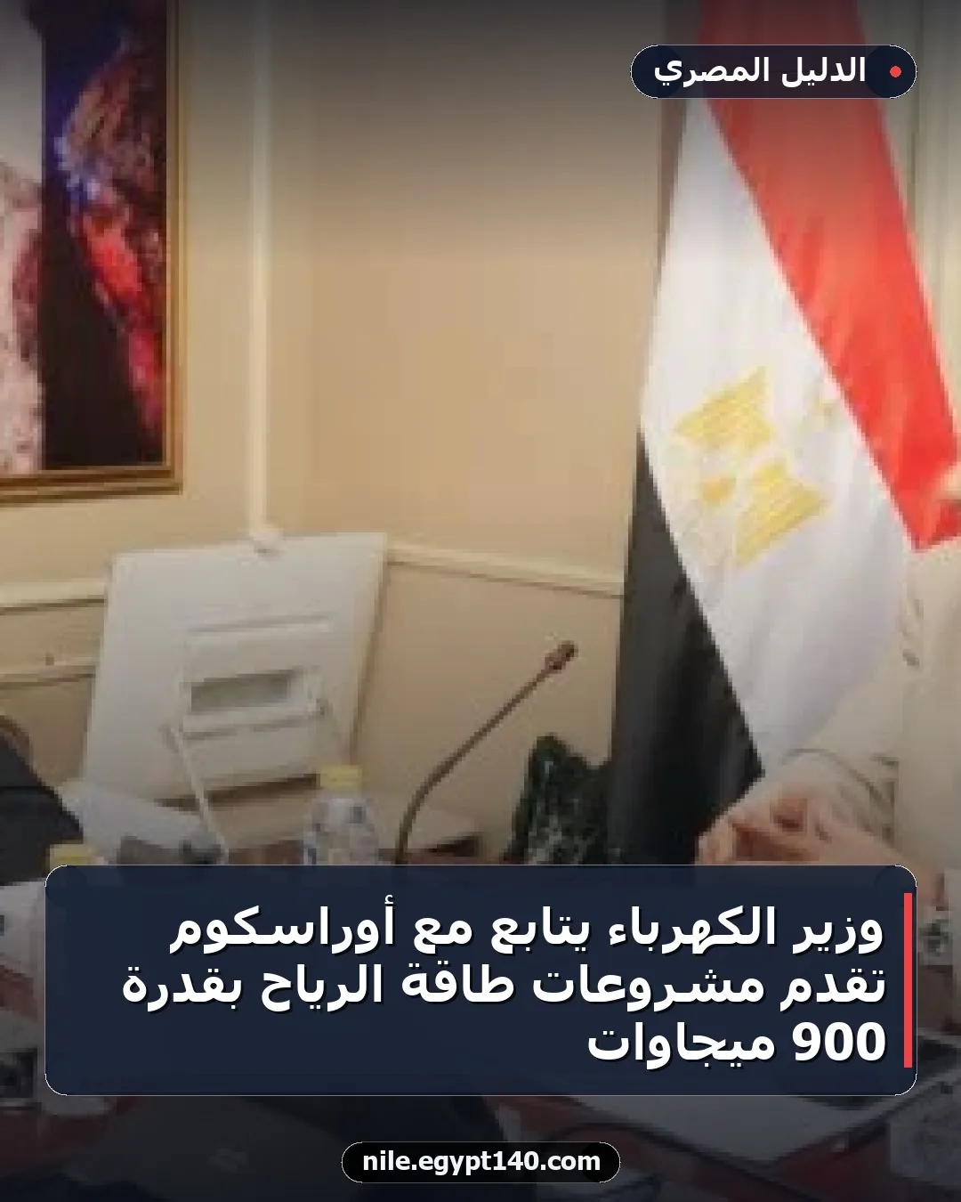 وزير الكهرباء يتابع مع أوراسكوم تقدم مشروعات طاقة الرياح بقدرة 900 ميجاوات