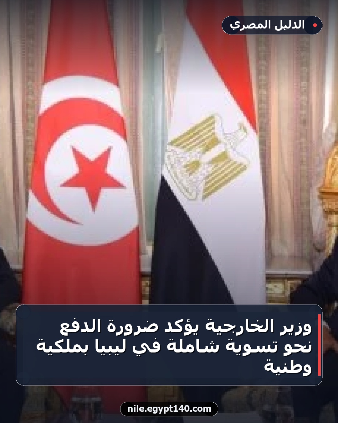 وزير الخارجية يؤكد ضرورة الدفع نحو تسوية شاملة في ليبيا بملكية وطنية